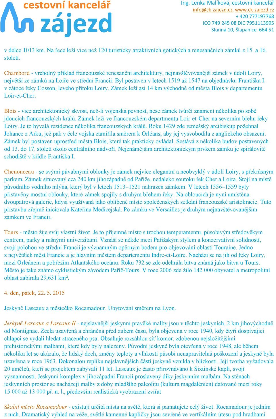 Byl postaven v letech 1519 až 1547 na objednávku Františka I. v zátoce řeky Cosson, levého přítoku Loiry. Zámek leží asi 14 km východně od města Blois v departementu Loir-et-Cher.