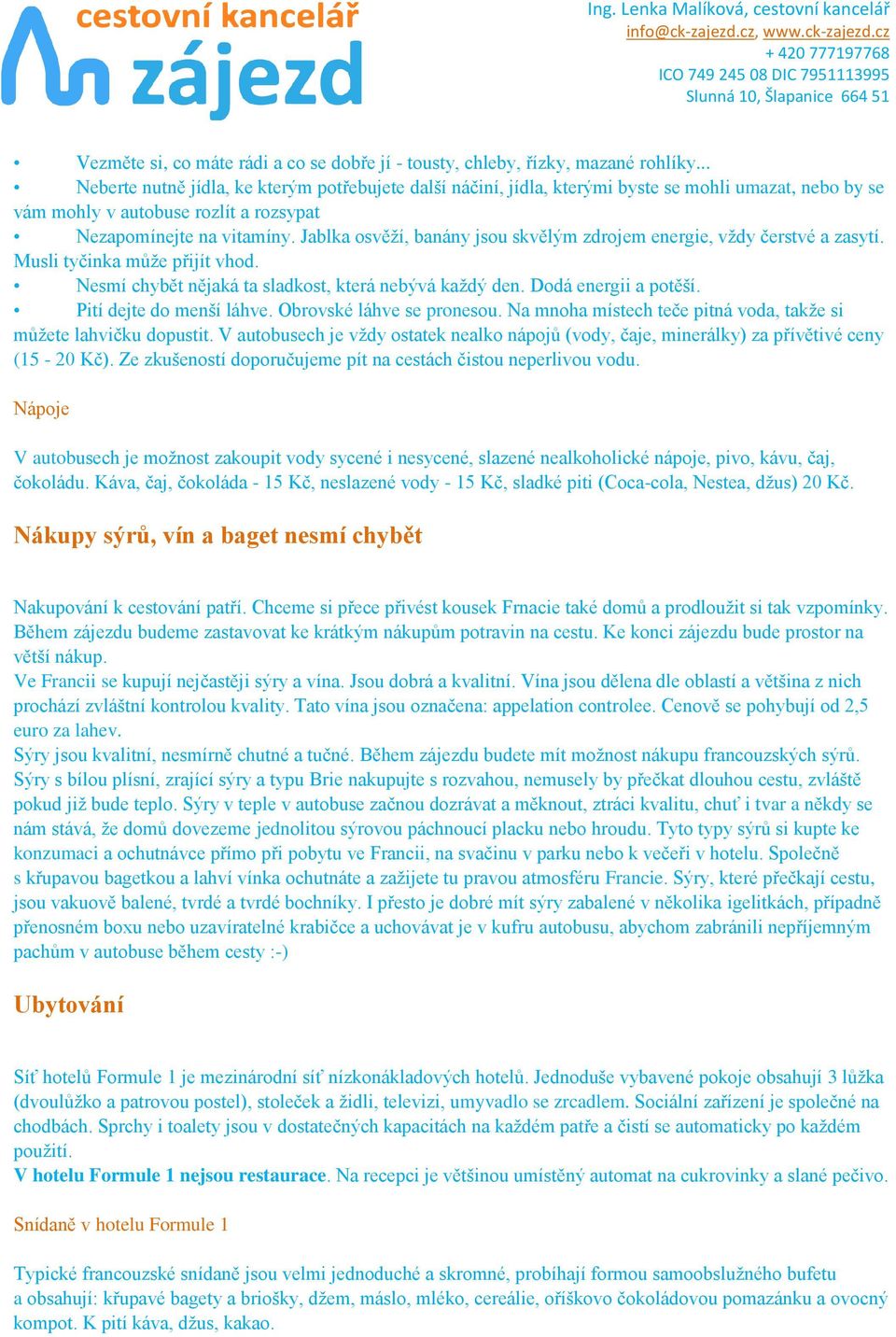 Jablka osvěží, banány jsou skvělým zdrojem energie, vždy čerstvé a zasytí. Musli tyčinka může přijít vhod. Nesmí chybět nějaká ta sladkost, která nebývá každý den. Dodá energii a potěší.