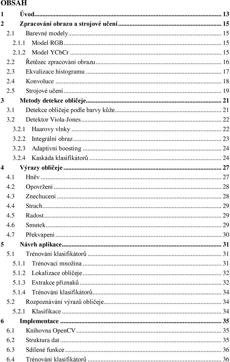 .. 23 3.2.3 Adaptivní boosting... 24 3.2.4 Kaskáda klasifikátorů... 24 4 Výrazy obličeje... 27 4.1 Hněv... 27 4.2 Opovržení... 28 4.3 Znechucení... 28 4.4 Strach... 29 4.5 Radost... 29 4.6 Smutek.