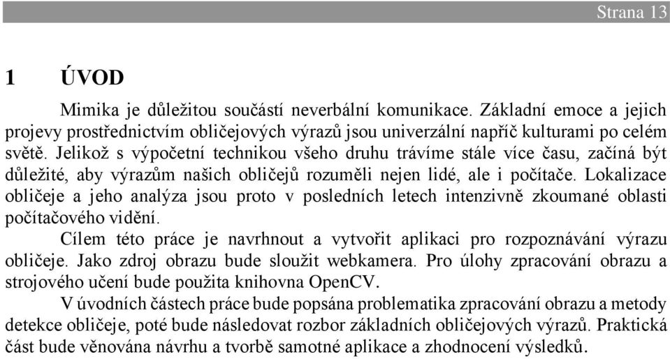 Lokalizace obličeje a jeho analýza jsou proto v posledních letech intenzivně zkoumané oblasti počítačového vidění. Cílem této práce je navrhnout a vytvořit aplikaci pro rozpoznávání výrazu obličeje.