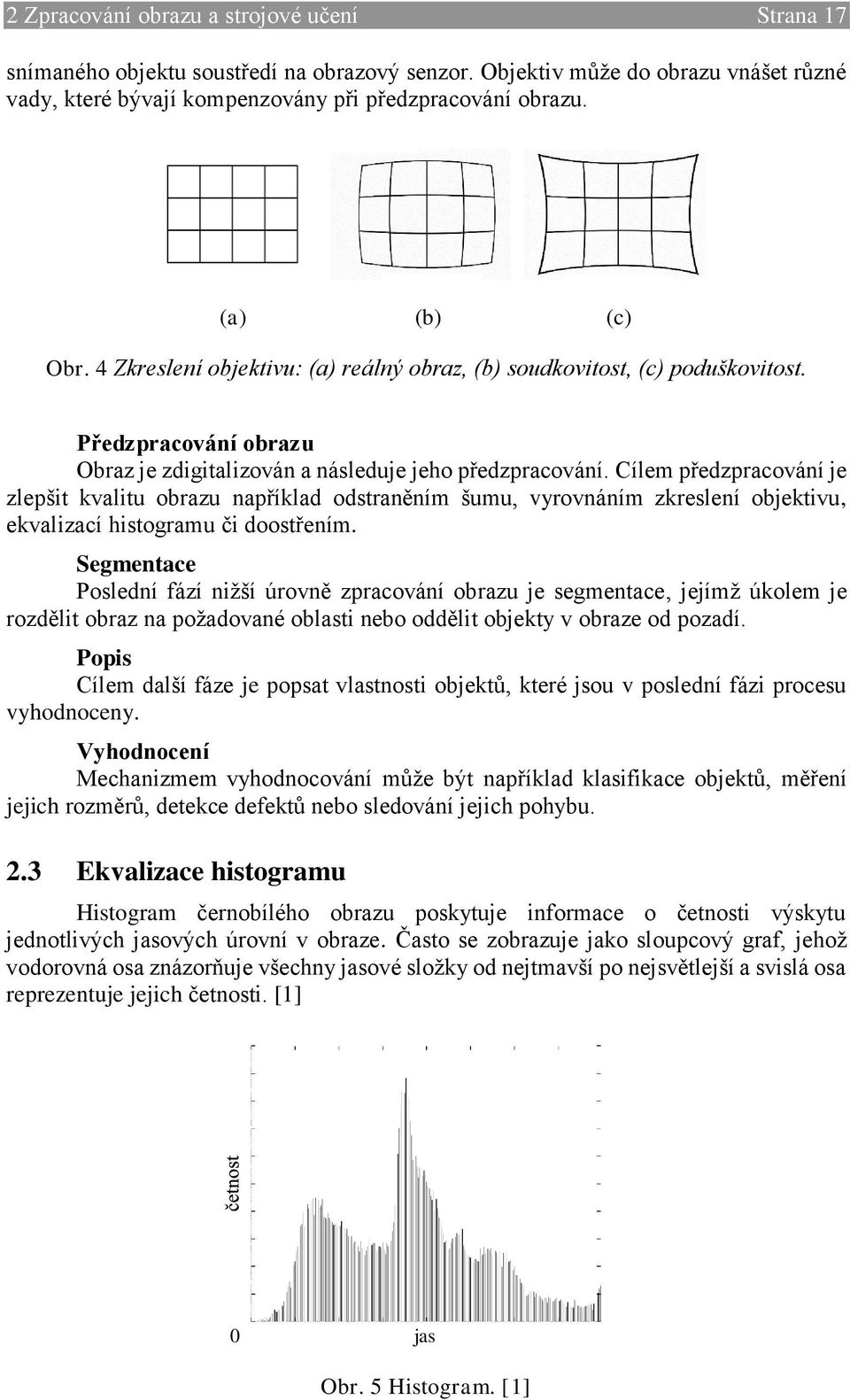 Cílem předzpracování je zlepšit kvalitu obrazu například odstraněním šumu, vyrovnáním zkreslení objektivu, ekvalizací histogramu či doostřením.