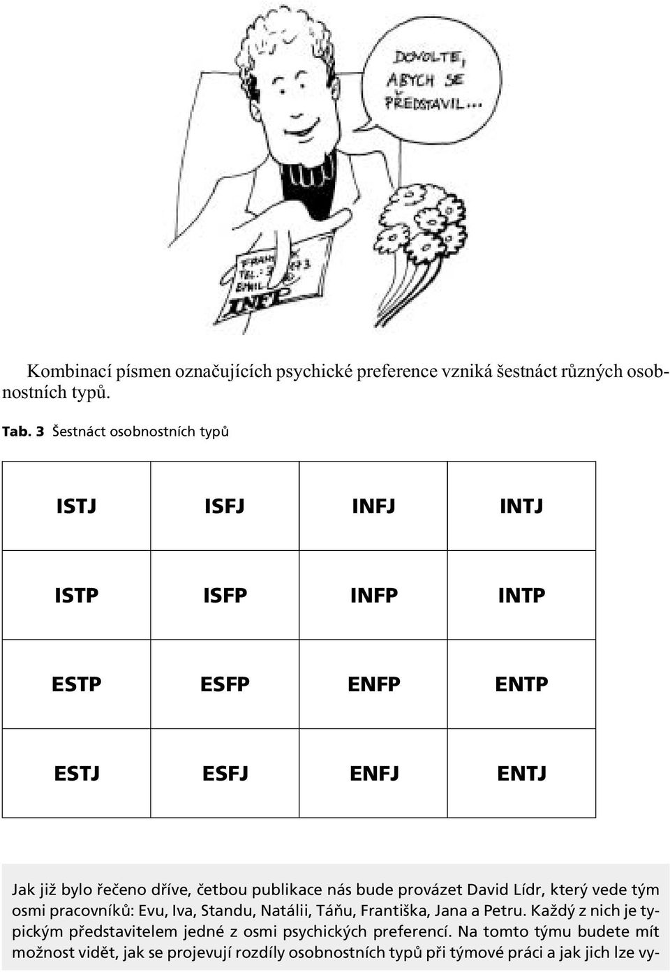 četbou publikace nás bude provázet David Lídr, který vede tým osmi pracovníků: Evu, Iva, Standu, Natálii, Táňu, Františka, Jana a Petru.