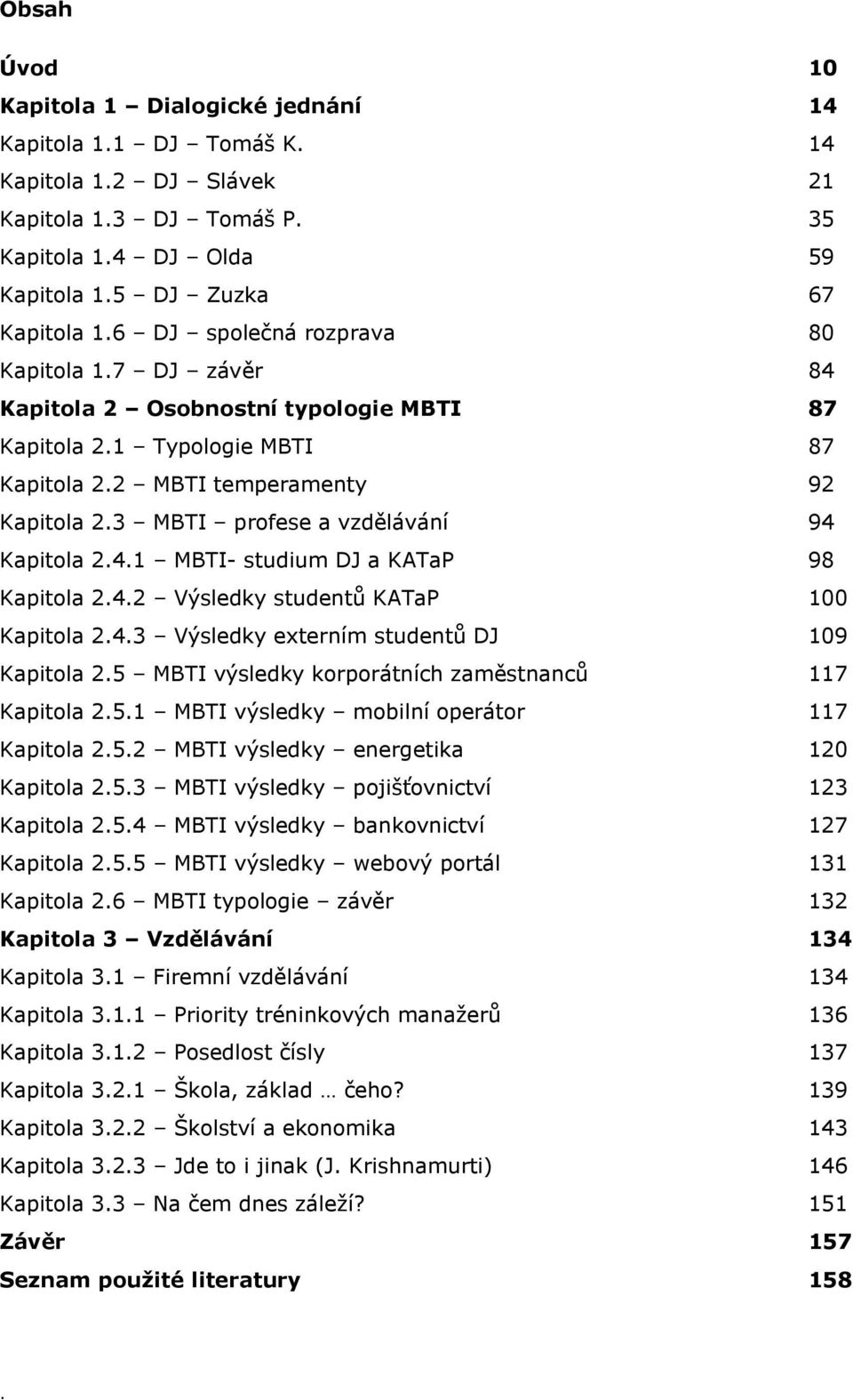 3 MBTI profese a vzdělávání 94 Kapitola 2.4.1 MBTI- studium DJ a KATaP 98 Kapitola 2.4.2 Výsledky studentů KATaP 100 Kapitola 2.4.3 Výsledky externím studentů DJ 109 Kapitola 2.