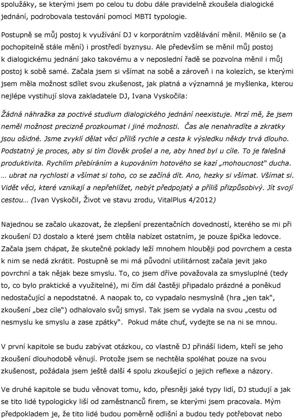 Ale především se měnil můj postoj k dialogickému jednání jako takovému a v neposlední řadě se pozvolna měnil i můj postoj k sobě samé.