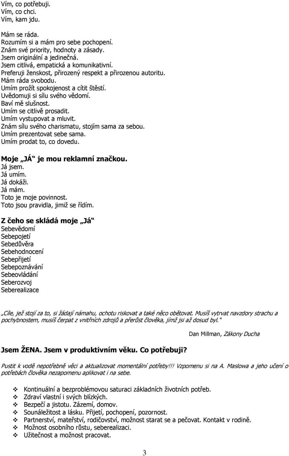 Baví mě slušnost. Umím se citlivě prosadit. Umím vystupovat a mluvit. Znám sílu svého charismatu, stojím sama za sebou. Umím prezentovat sebe sama. Umím prodat to, co dovedu.