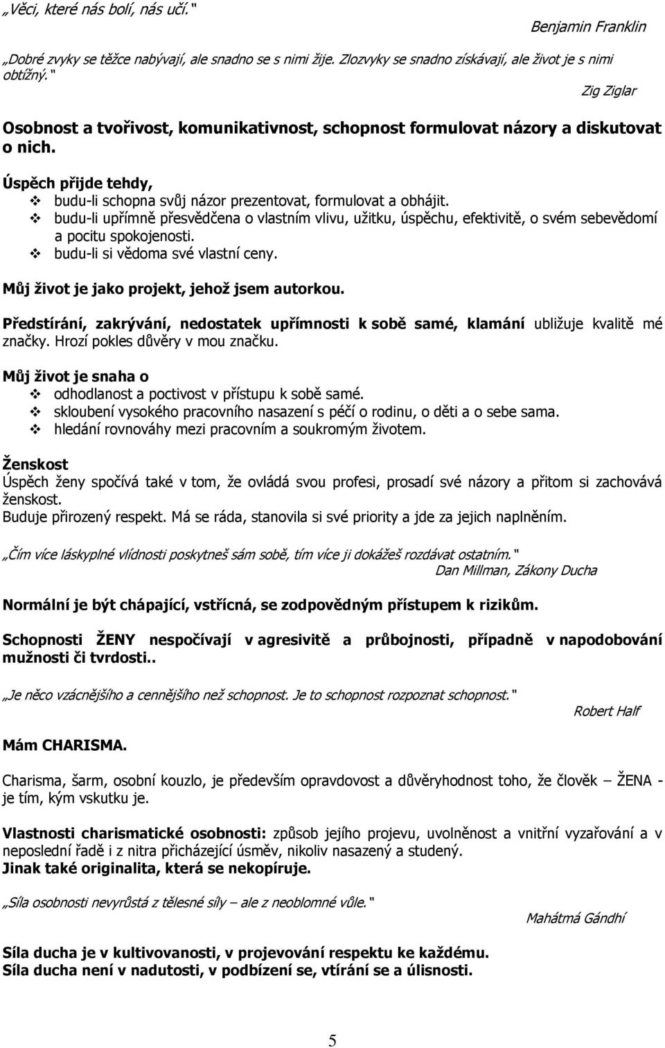 budu-li upřímně přesvědčena o vlastním vlivu, užitku, úspěchu, efektivitě, o svém sebevědomí a pocitu spokojenosti. budu-li si vědoma své vlastní ceny. Můj život je jako projekt, jehož jsem autorkou.