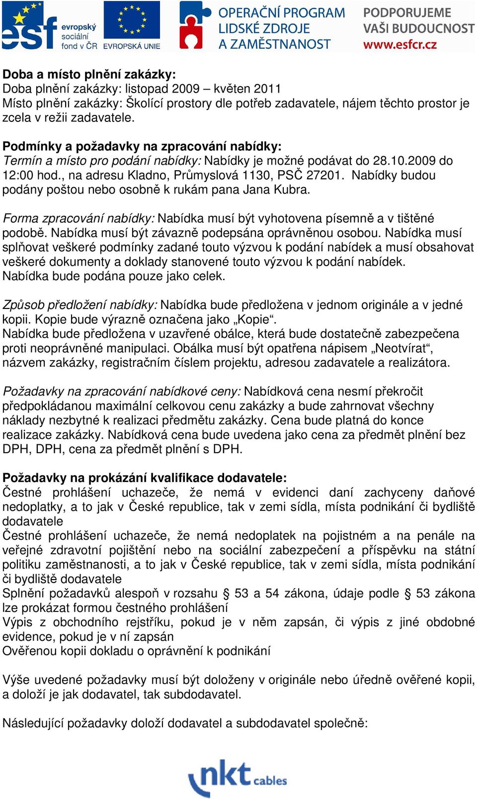 Nabídky budou podány poštou nebo osobně k rukám pana Jana Kubra. Forma zpracování nabídky: Nabídka musí být vyhotovena písemně a v tištěné podobě. Nabídka musí být závazně podepsána oprávněnou osobou.