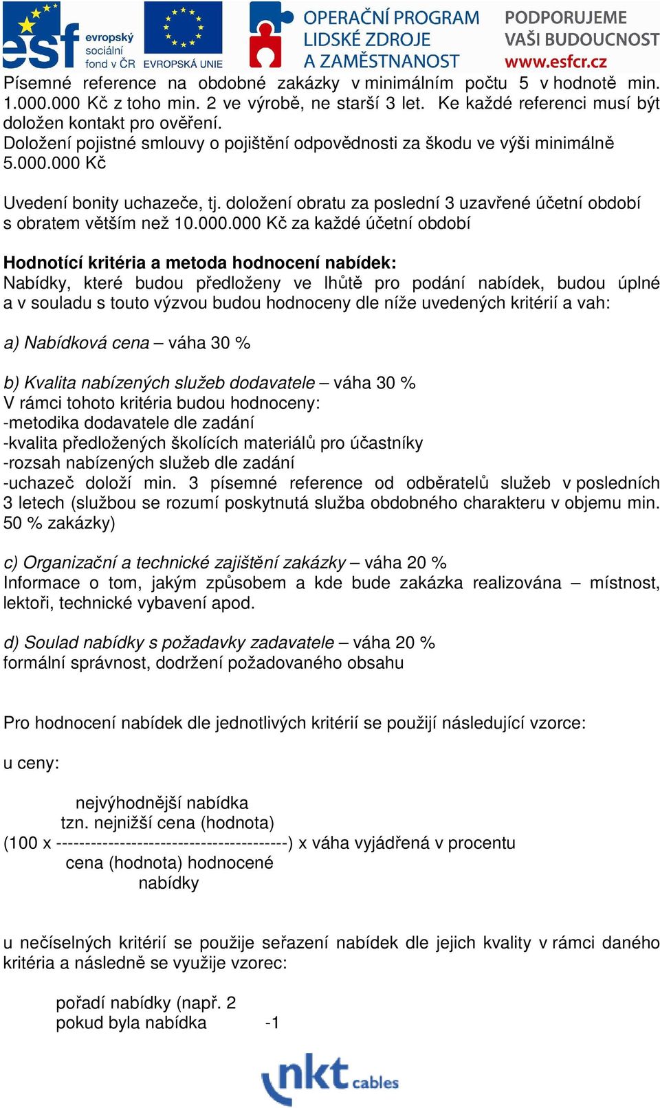 000.000 Kč za každé účetní období Hodnotící kritéria a metoda hodnocení nabídek: Nabídky, které budou předloženy ve lhůtě pro podání nabídek, budou úplné a v souladu s touto výzvou budou hodnoceny