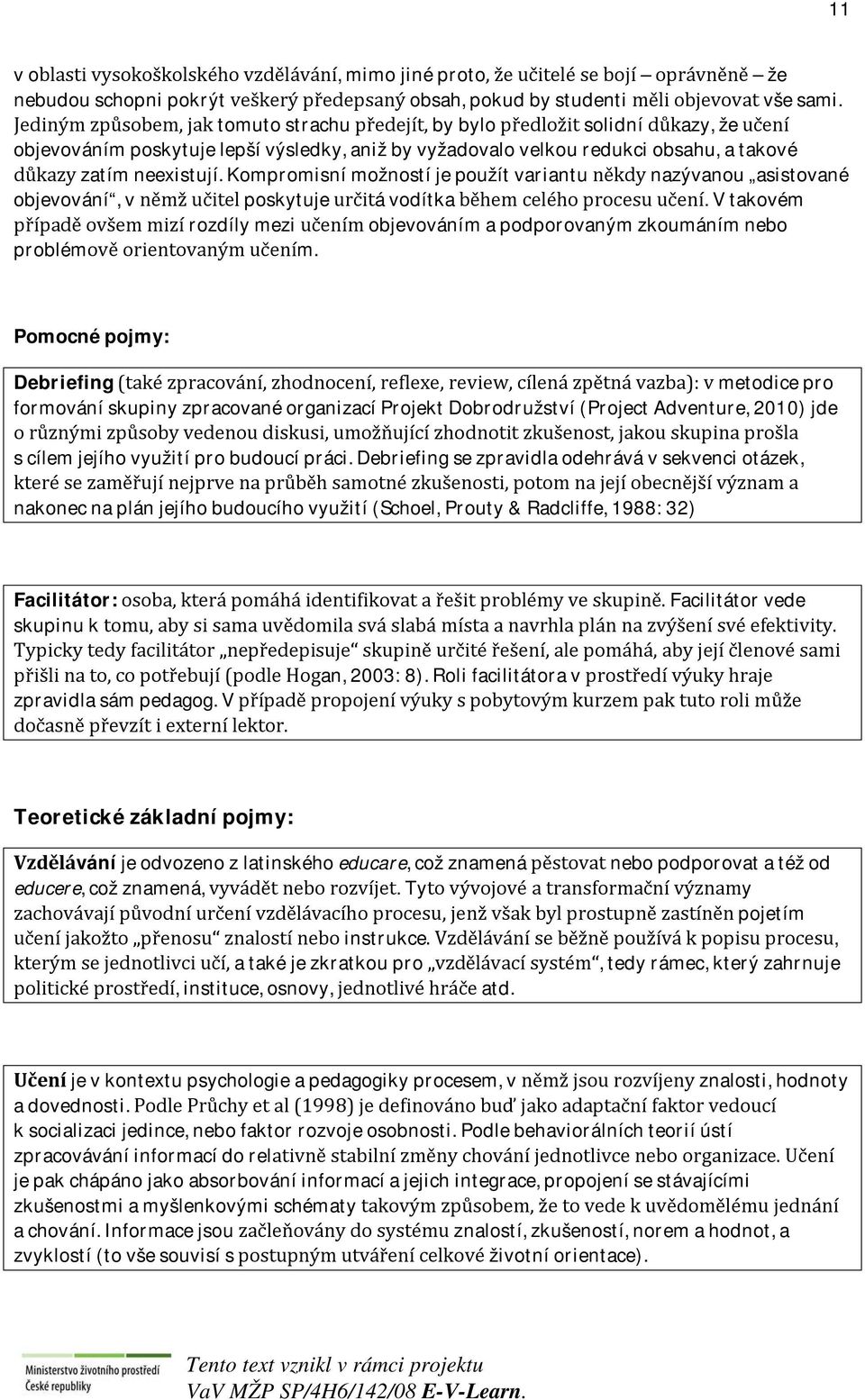 neexistují. Kompromisní možností je použít variantu někdy nazývanou asistované objevování, v němž učitel poskytuje určitá vodítka během celého procesu učení.