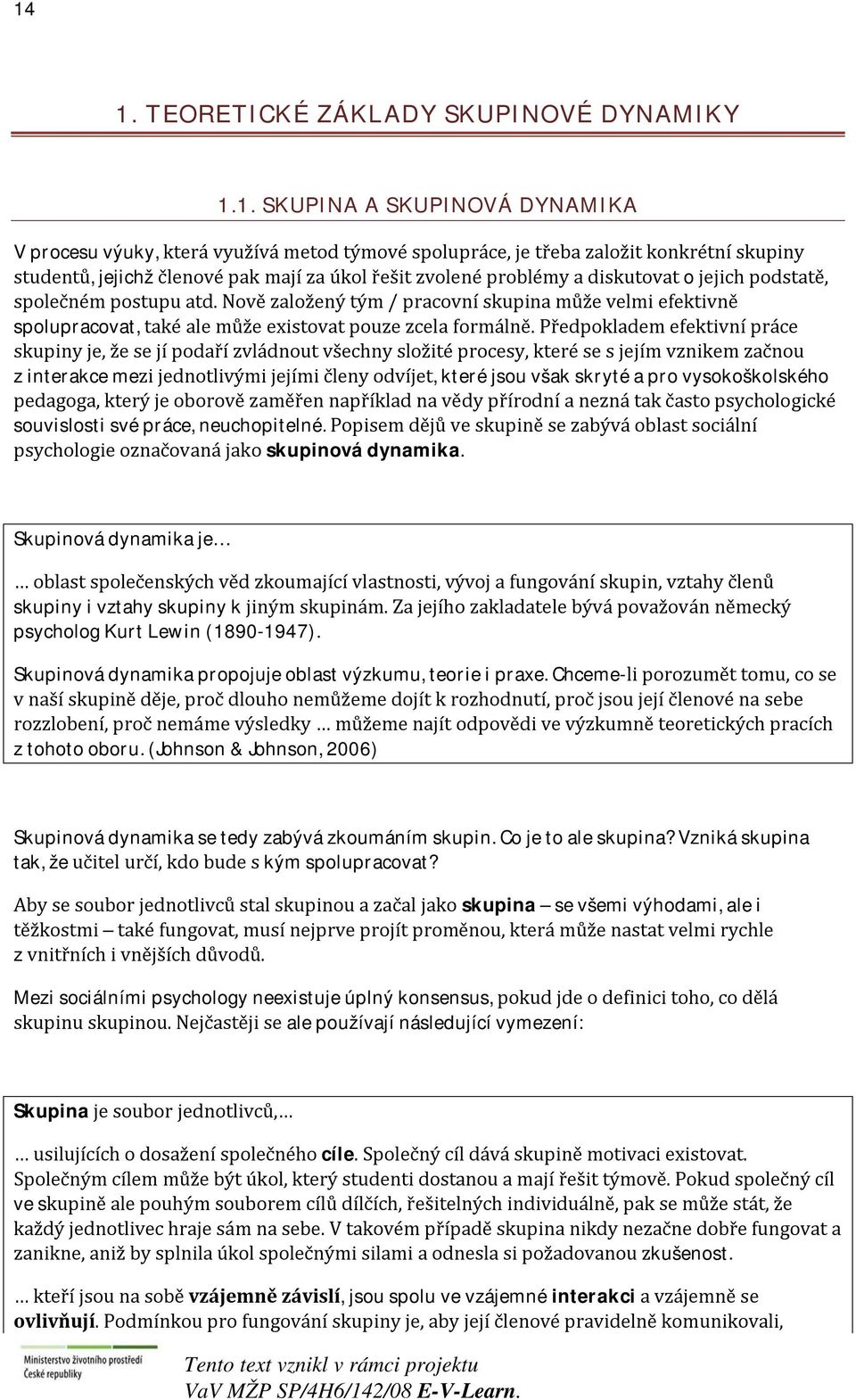 Nově založený tým / pracovní skupina může velmi efektivně spolupracovat, také ale může existovat pouze zcela formálně.