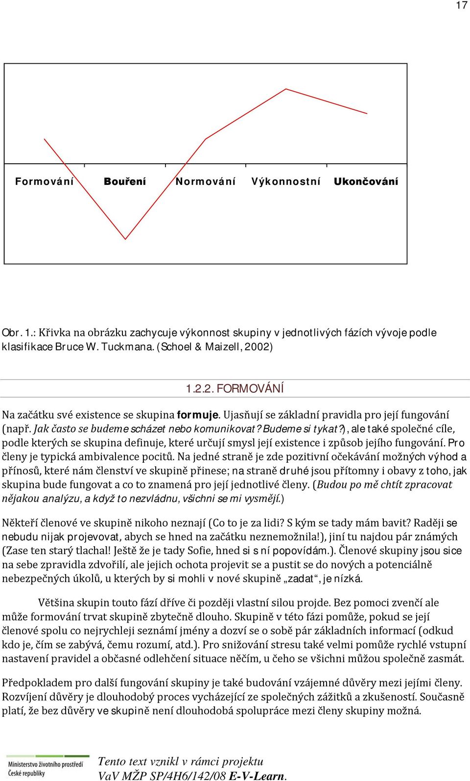 Budeme si tykat?), ale také společné cíle, podle kterých se skupina definuje, které určují smysl její existence i způsob jejího fungování. Pro členy je typická ambivalence pocitů.