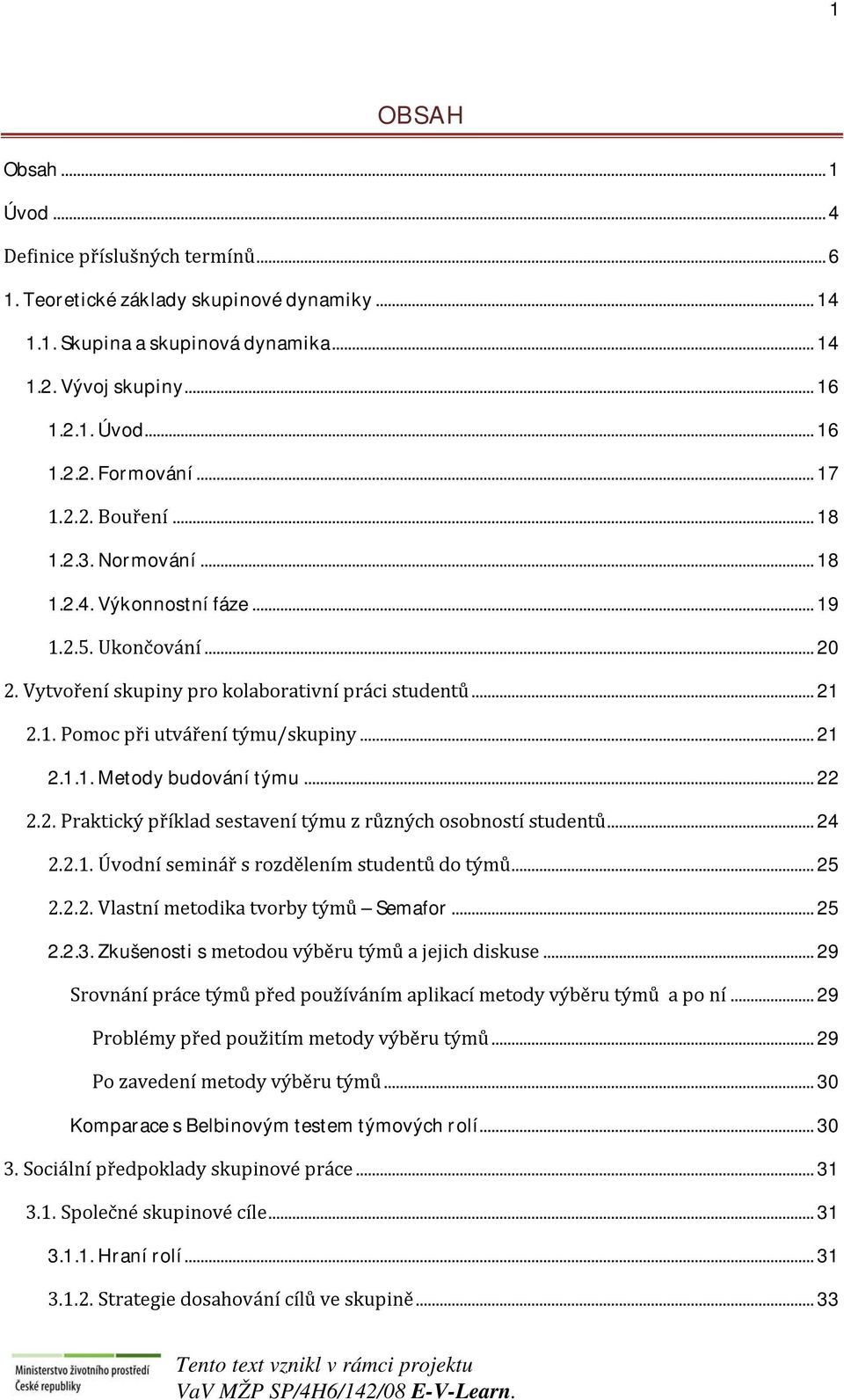 .. 21 2.1.1. Metody budování týmu... 22 2.2. Praktický příklad sestavení týmu z různých osobností studentů... 24 2.2.1. Úvodní seminář s rozdělením studentů do týmů... 25 2.2.2. Vlastní metodika tvorby týmů Semafor.
