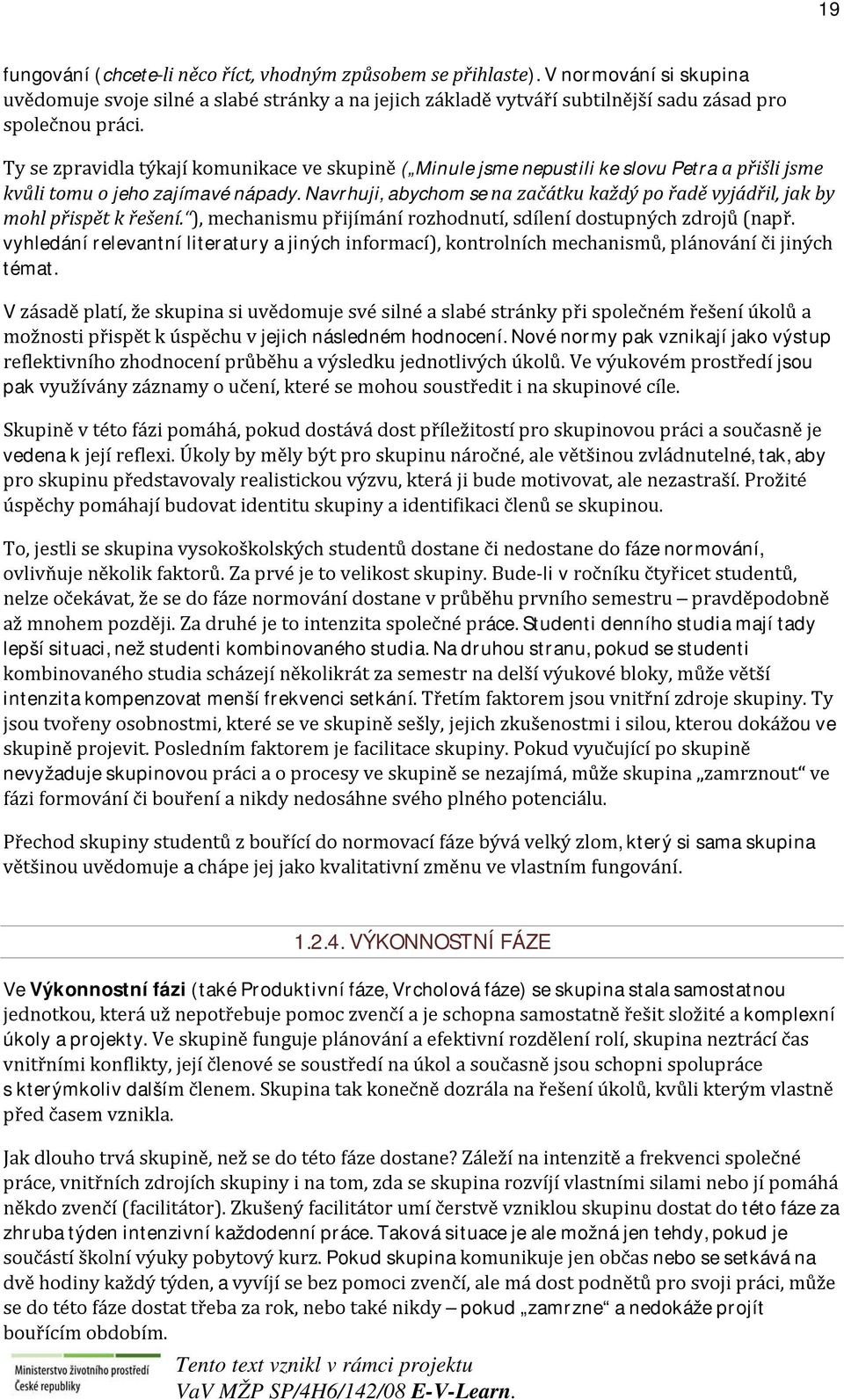 Navrhuji, abychom se na začátku každý po řadě vyjádřil, jak by mohl přispět k řešení. ), mechanismu přijímání rozhodnutí, sdílení dostupných zdrojů (např.