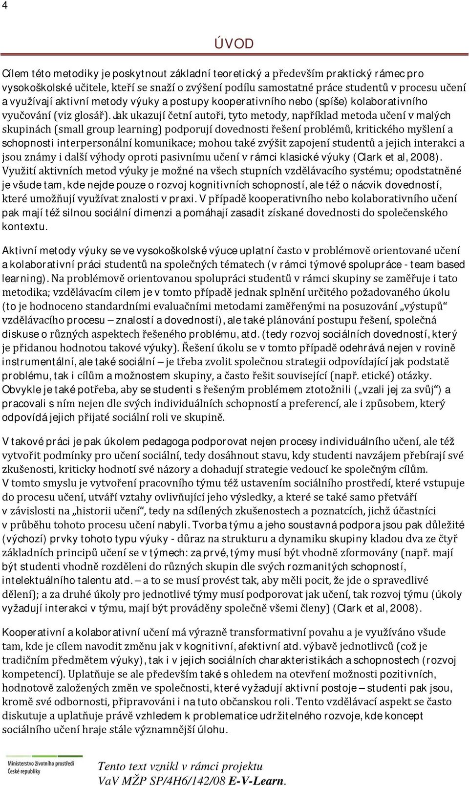 Jak ukazují četní autoři, tyto metody, například metoda učení v malých skupinách (small group learning) podporují dovednosti řešení problémů, kritického myšlení a schopnosti interpersonální