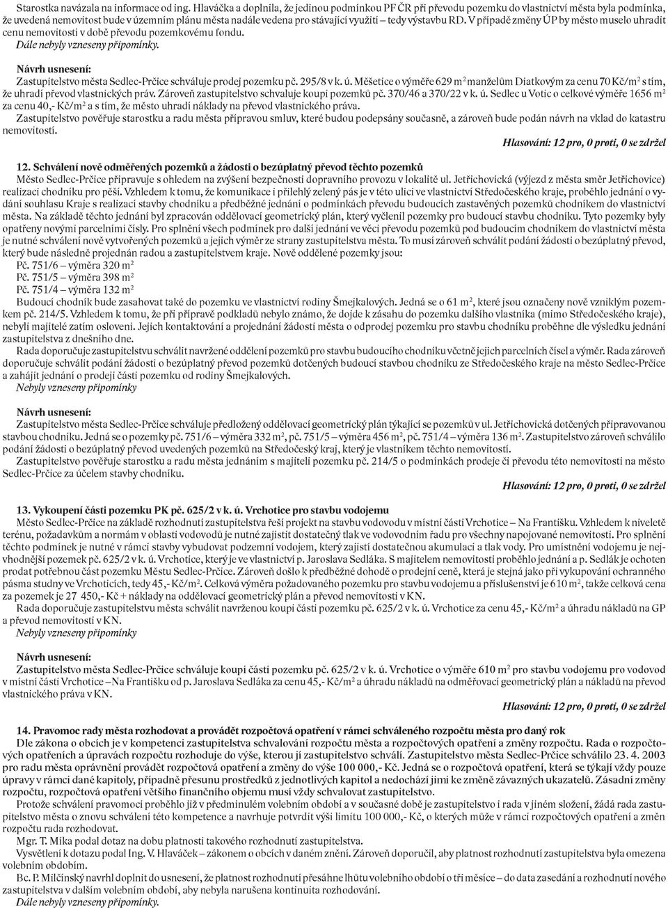 výstavbu RD. V případě změny ÚP by město muselo uhradit cenu nemovitosti v době převodu pozemkovému fondu. Dále nebyly vzneseny připomínky.