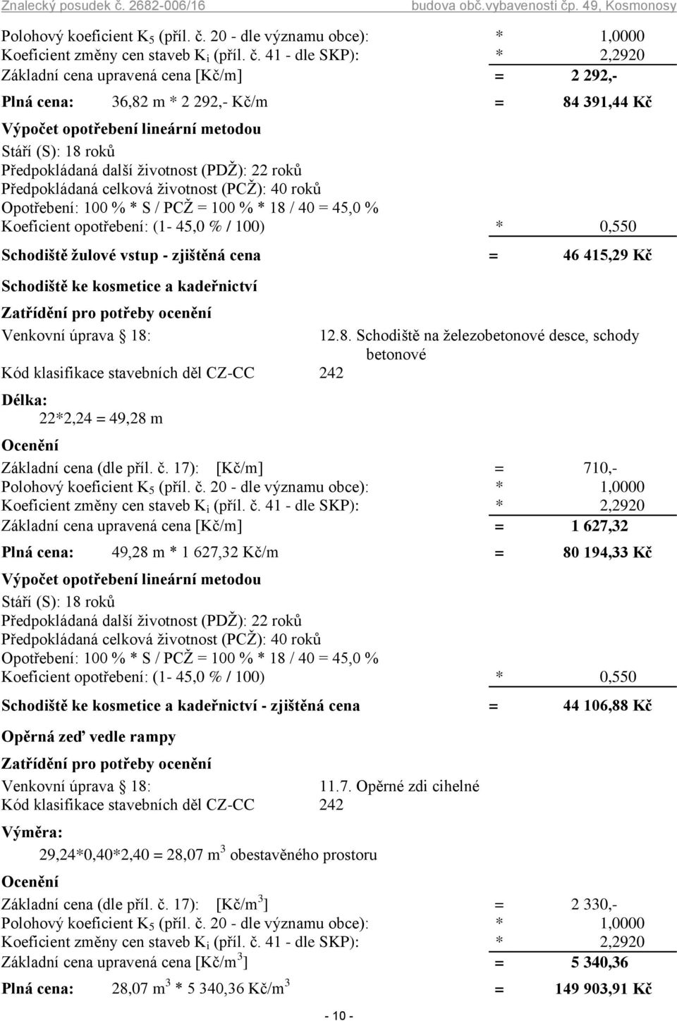 (PCŽ): 40 roků Opotřebení: 100 % * S / PCŽ = 100 % * 18 / 40 = 45,0 % Koeficient opotřebení: (1-45,0 % / 100) * 0,550 Schodiště žulové vstup - zjištěná cena = 46 415,29 Kč Schodiště ke kosmetice a