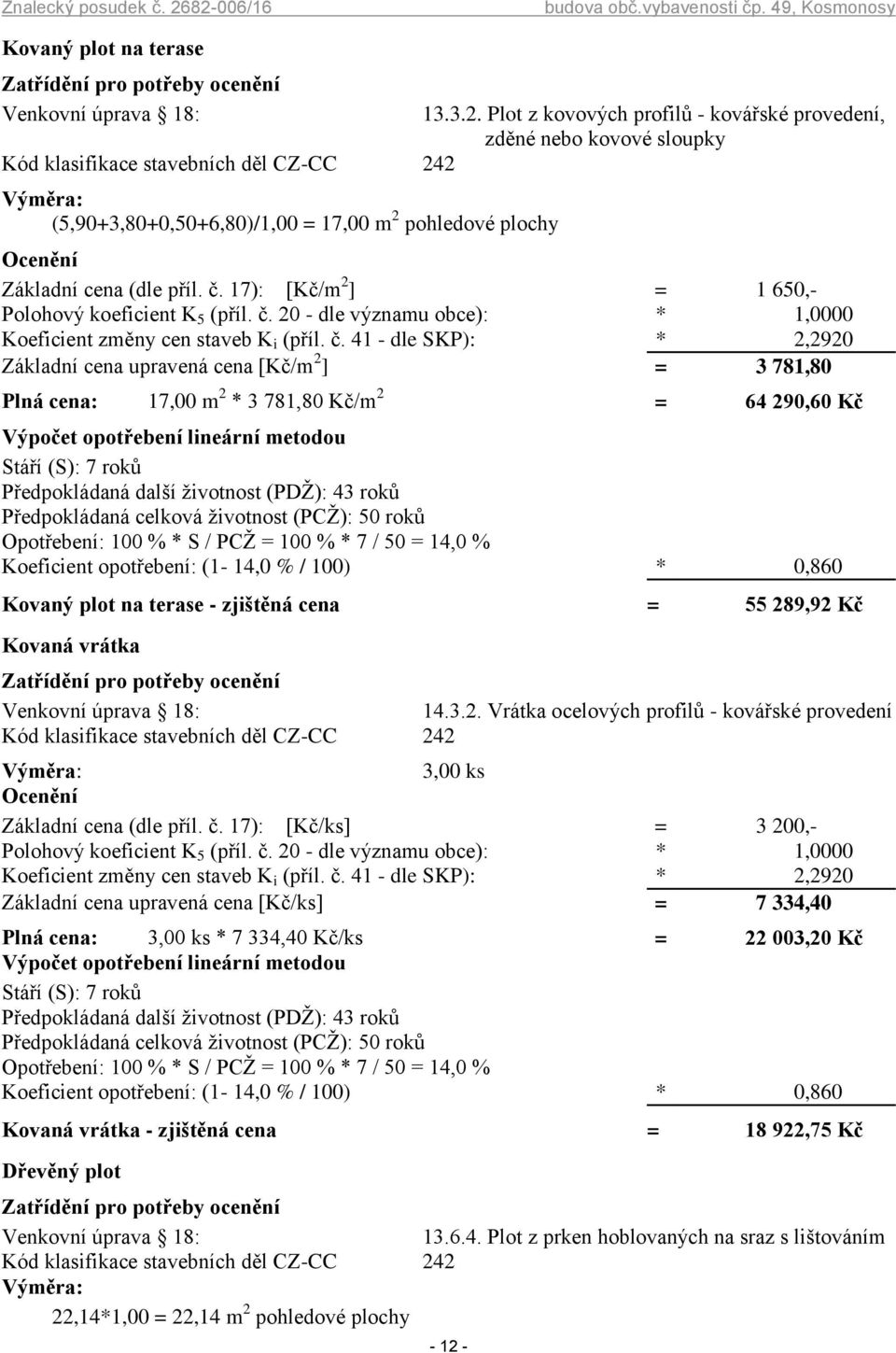 41 - dle SKP): * 2,2920 Základní cena upravená cena [Kč/m 2 ] = 3 781,80 Plná cena: 17,00 m 2 * 3 781,80 Kč/m 2 = 64 290,60 Kč Stáří (S): 7 roků Předpokládaná další životnost (PDŽ): 43 roků