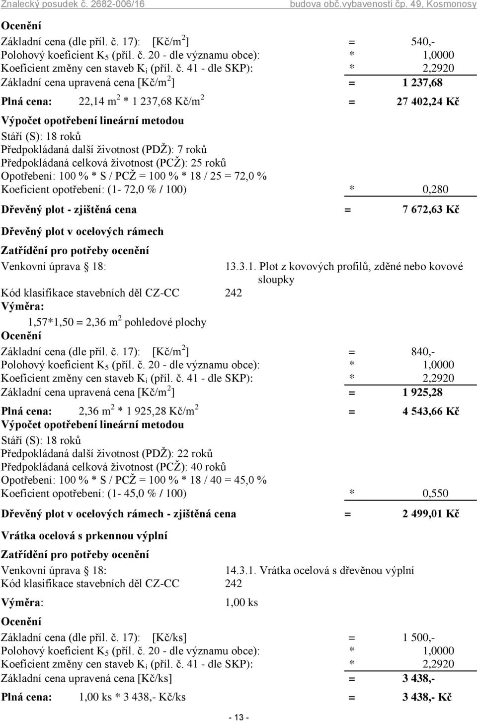 41 - dle SKP): * 2,2920 Základní cena upravená cena [Kč/m 2 ] = 1 237,68 Plná cena: 22,14 m 2 * 1 237,68 Kč/m 2 = 27 402,24 Kč Předpokládaná další životnost (PDŽ): 7 roků Předpokládaná celková