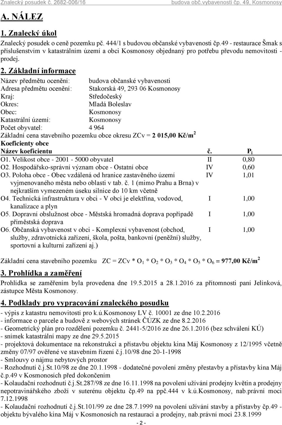 Základní informace Název předmětu ocenění: budova občanské vybavenosti Adresa předmětu ocenění: Stakorská 49, 293 06 Kosmonosy Kraj: Středočeský Okres: Mladá Boleslav Obec: Kosmonosy Katastrální