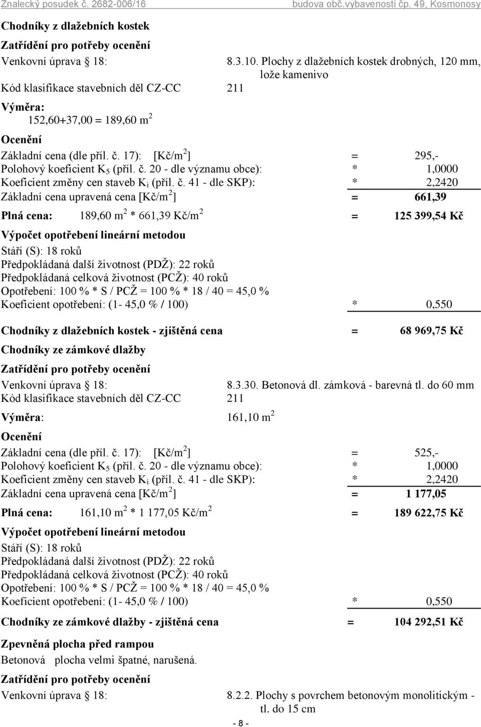 41 - dle SKP): * 2,2420 Základní cena upravená cena [Kč/m 2 ] = 661,39 Plná cena: 189,60 m 2 * 661,39 Kč/m 2 = 125 399,54 Kč Předpokládaná další životnost (PDŽ): 22 roků Předpokládaná celková