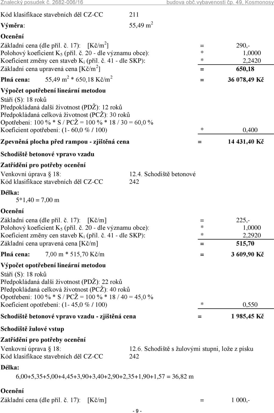 41 - dle SKP): * 2,2420 Základní cena upravená cena [Kč/m 2 ] = 650,18 Plná cena: 55,49 m 2 * 650,18 Kč/m 2 = 36 078,49 Kč Předpokládaná další životnost (PDŽ): 12 roků Předpokládaná celková životnost