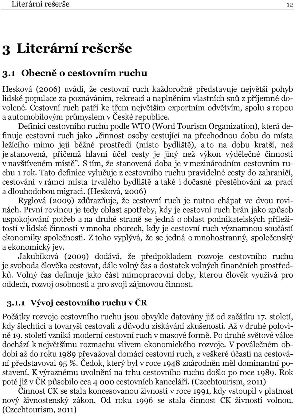 Cestovní ruch patří ke třem největším exportním odvětvím, spolu s ropou a automobilovým průmyslem v České republice.