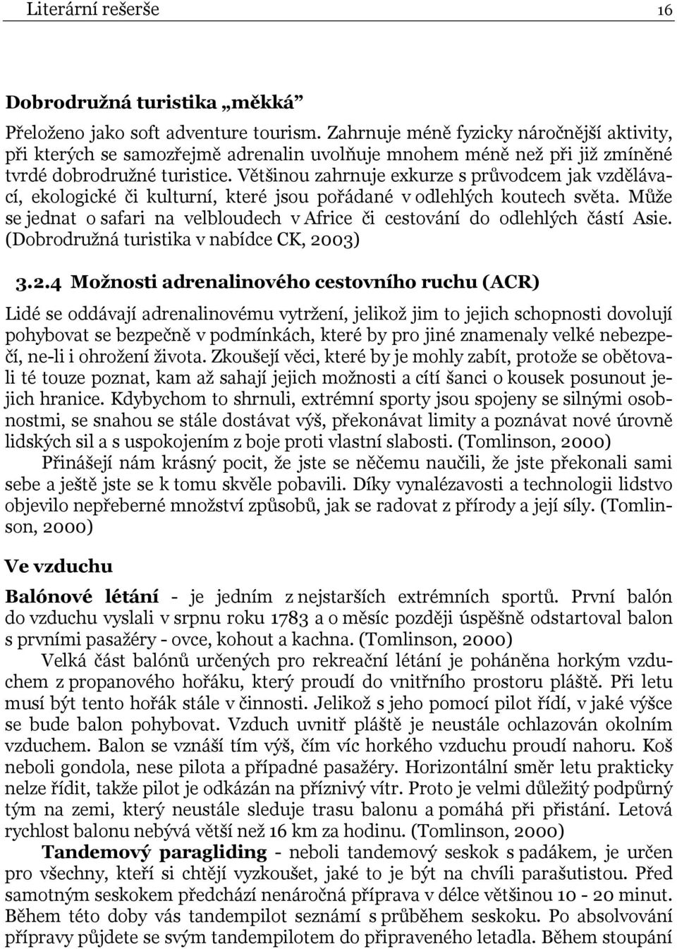 Většinou zahrnuje exkurze s průvodcem jak vzdělávací, ekologické či kulturní, které jsou pořádané v odlehlých koutech světa.