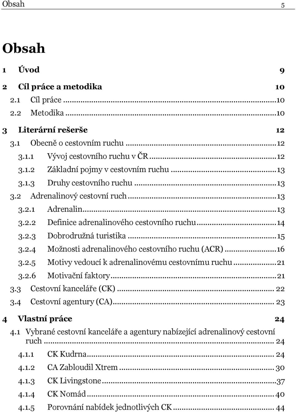 .. 16 3.2.5 Motivy vedoucí k adrenalinovému cestovnímu ruchu... 21 3.2.6 Motivační faktory... 21 3.3 Cestovní kanceláře (CK)... 22 3.4 Cestovní agentury (CA)... 23 4 Vlastní práce 24 4.