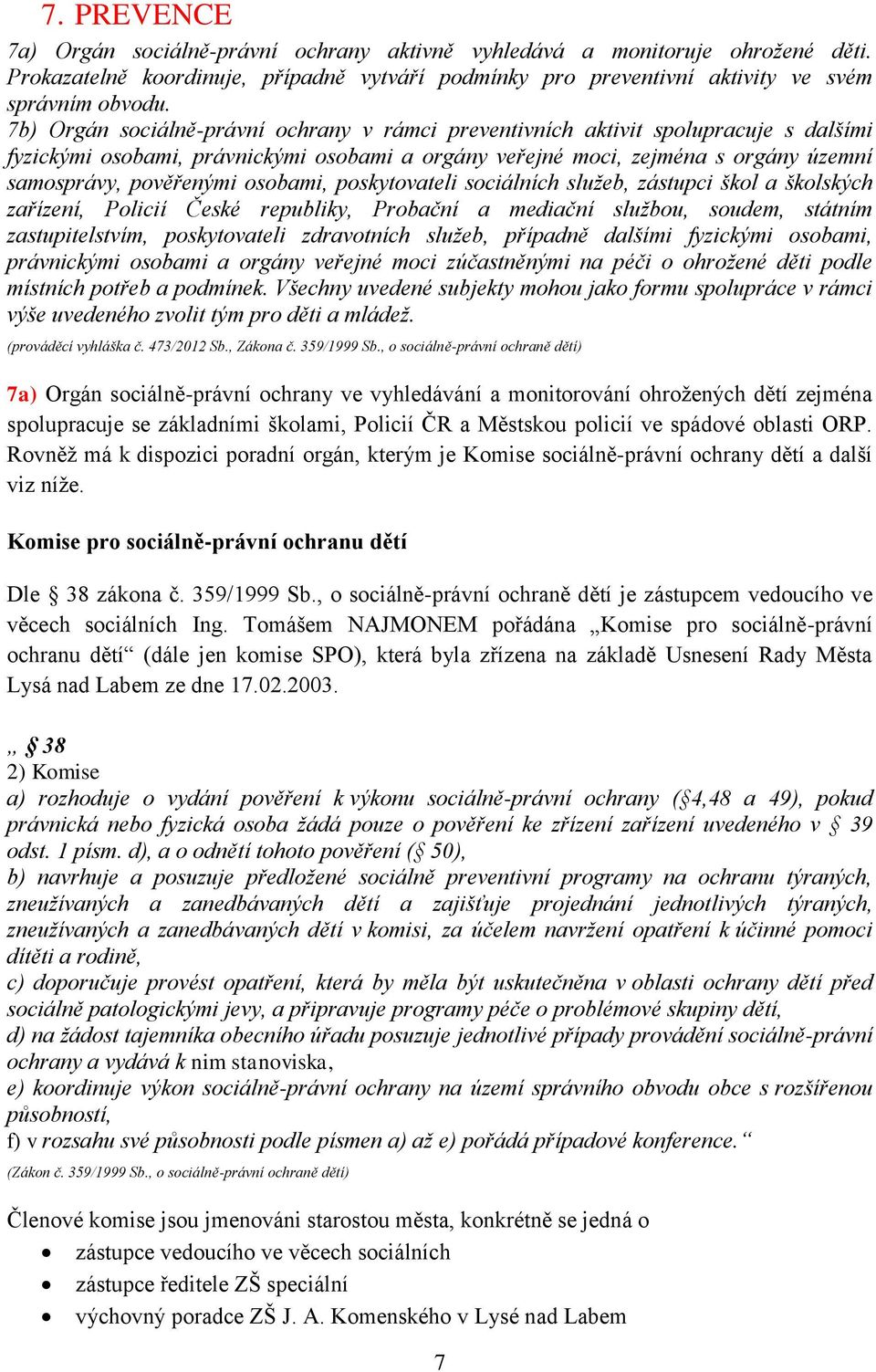 osobami, poskytovateli sociálních služeb, zástupci škol a školských zařízení, Policií České republiky, Probační a mediační službou, soudem, státním zastupitelstvím, poskytovateli zdravotních služeb,