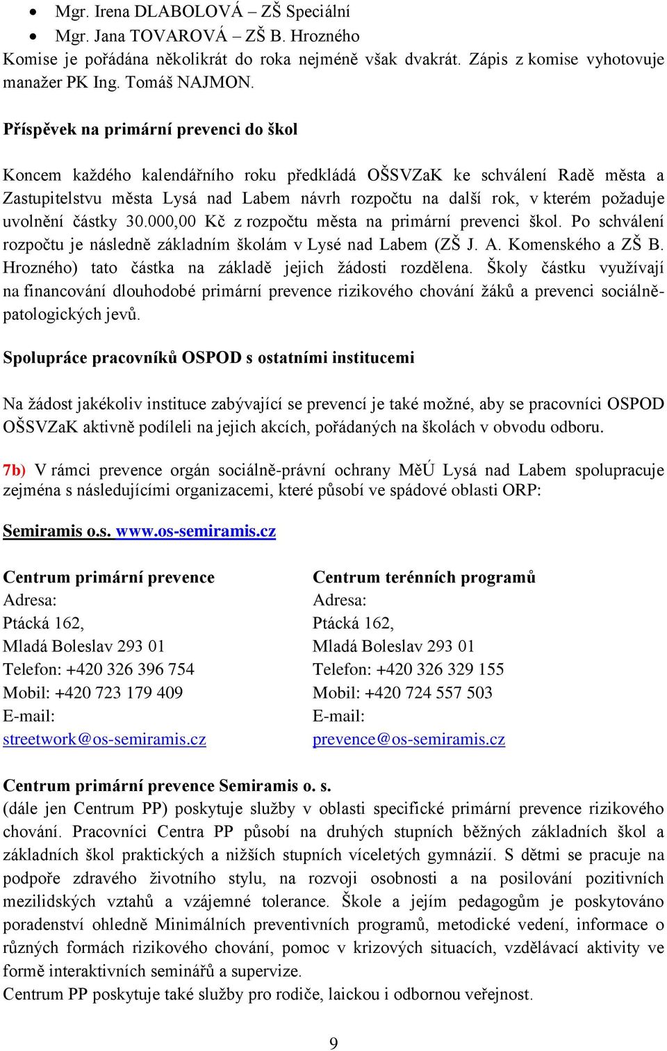 uvolnění částky 30.000,00 Kč z rozpočtu města na primární prevenci škol. Po schválení rozpočtu je následně základním školám v Lysé nad Labem (ZŠ J. A. Komenského a ZŠ B.