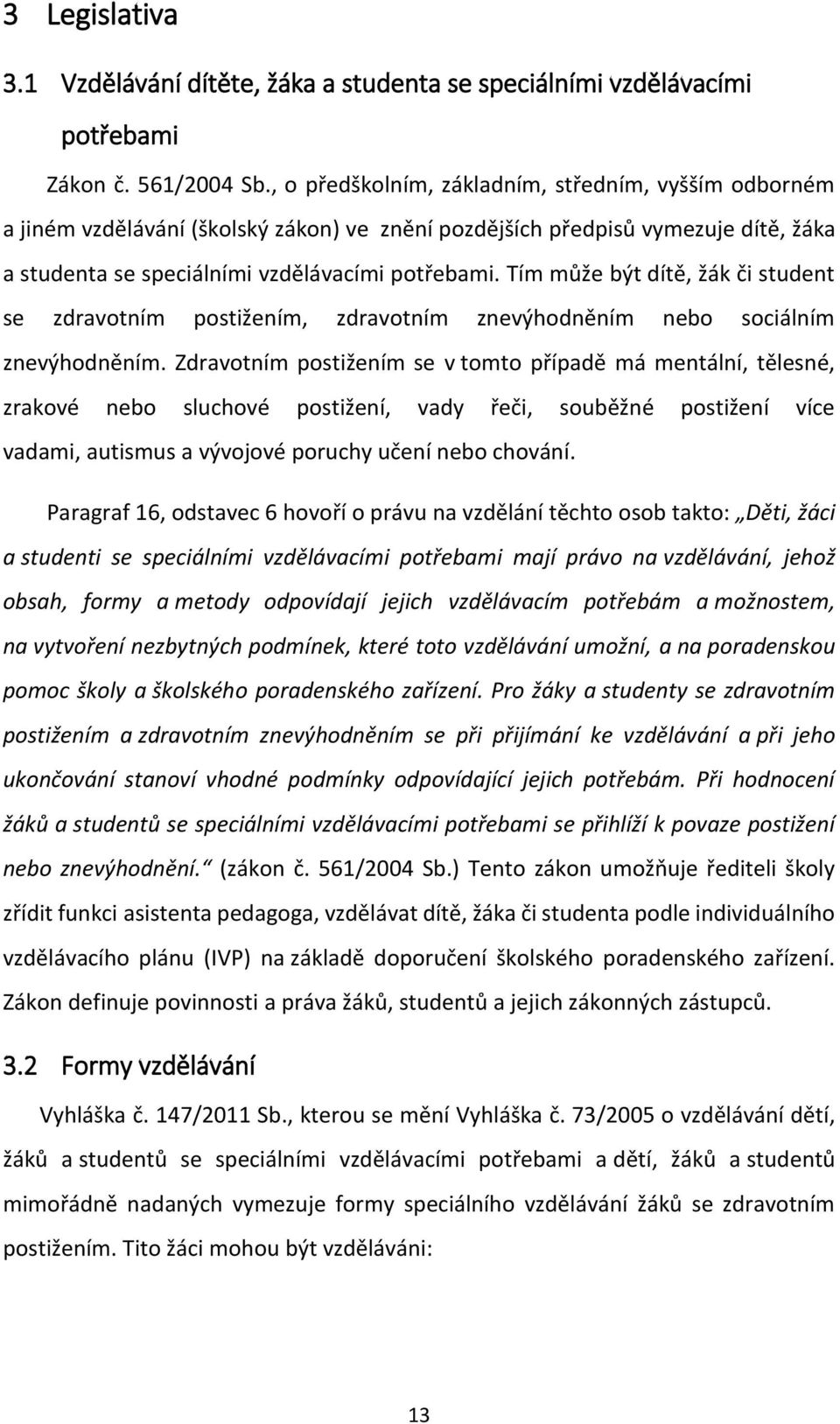 Tím může být dítě, žák či student se zdravotním postižením, zdravotním znevýhodněním nebo sociálním znevýhodněním.