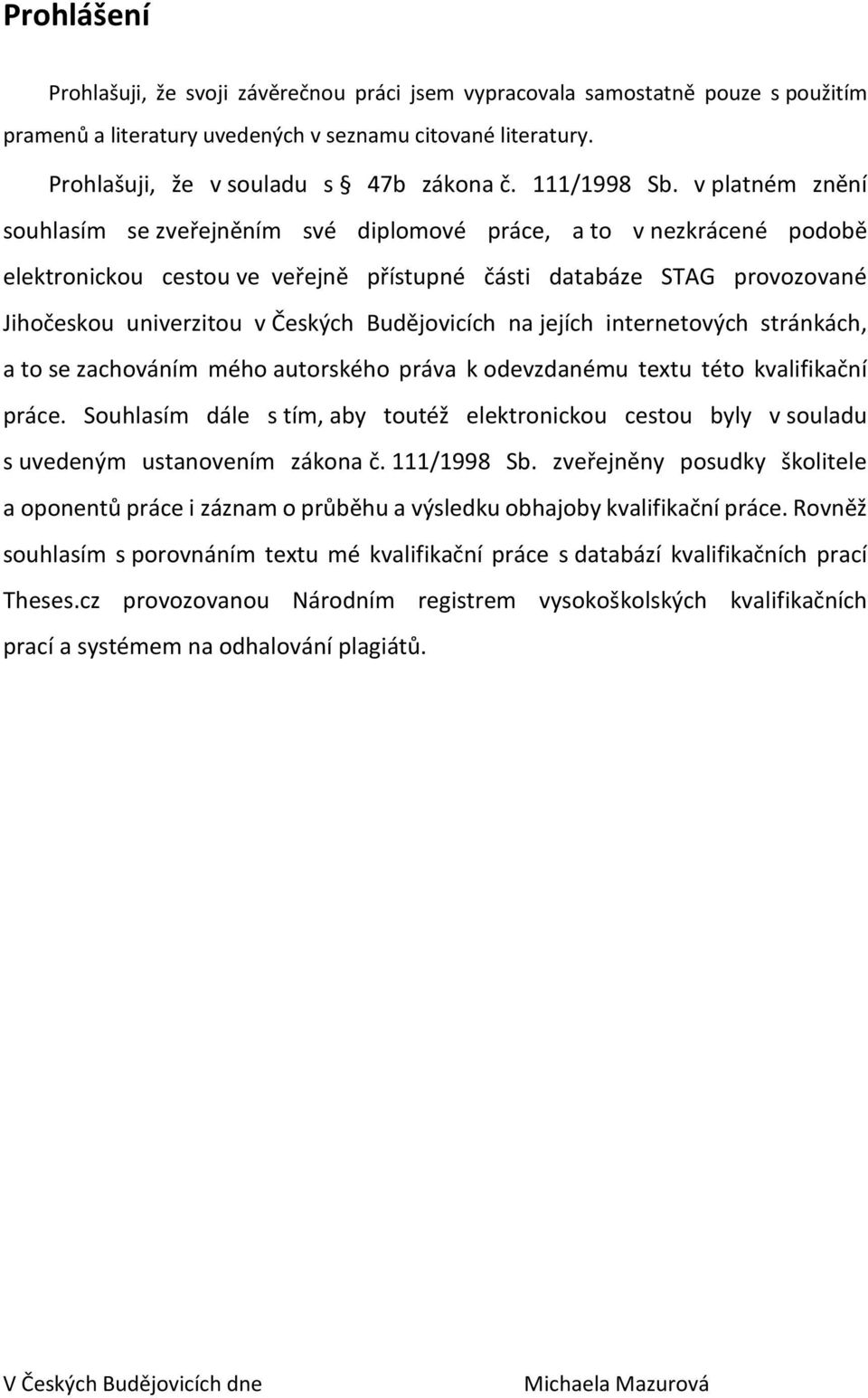 v platném znění souhlasím se zveřejněním své diplomové práce, a to v nezkrácené podobě elektronickou cestou ve veřejně přístupné části databáze STAG provozované Jihočeskou univerzitou v Českých