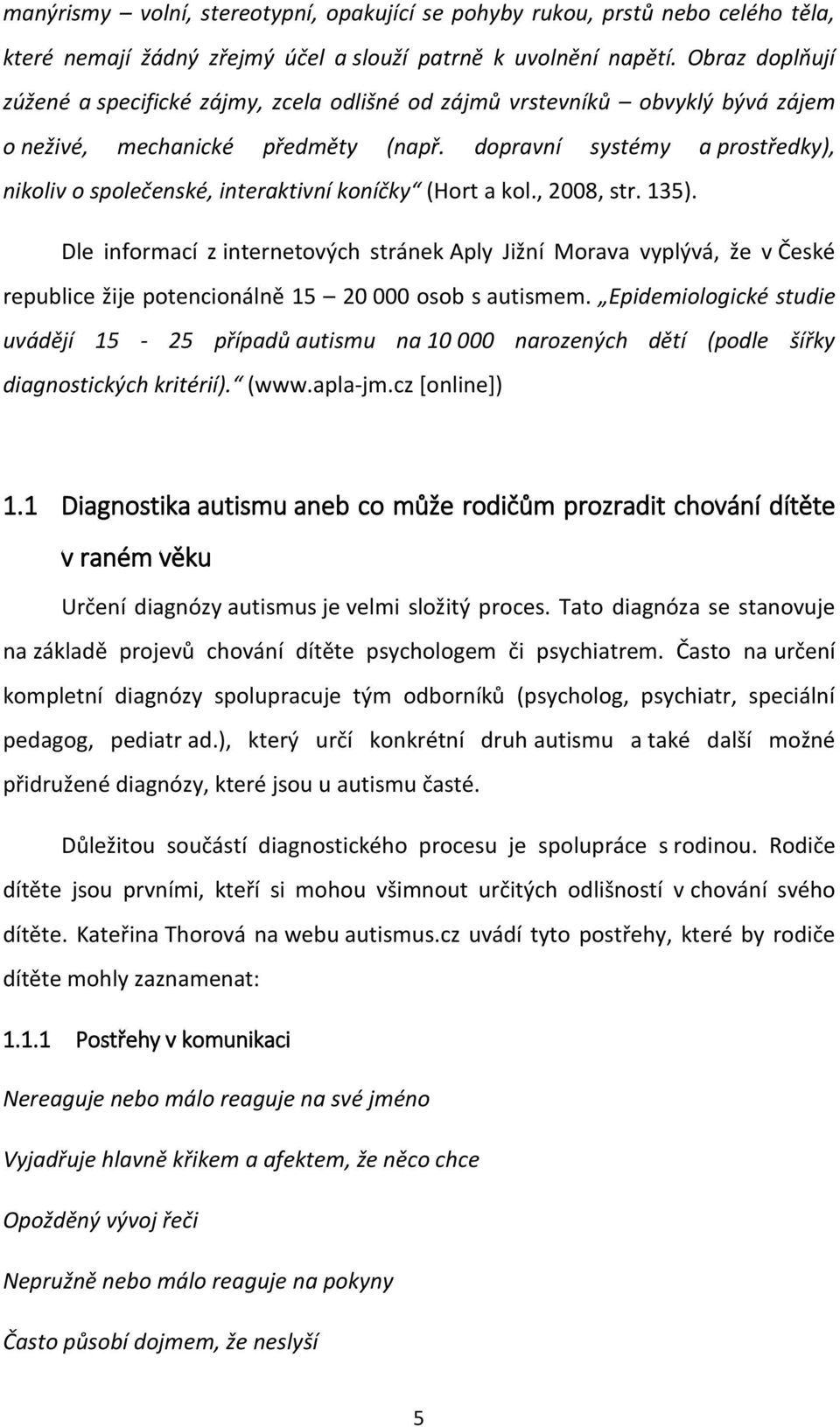 dopravní systémy a prostředky), nikoliv o společenské, interaktivní koníčky (Hort a kol., 2008, str. 135).