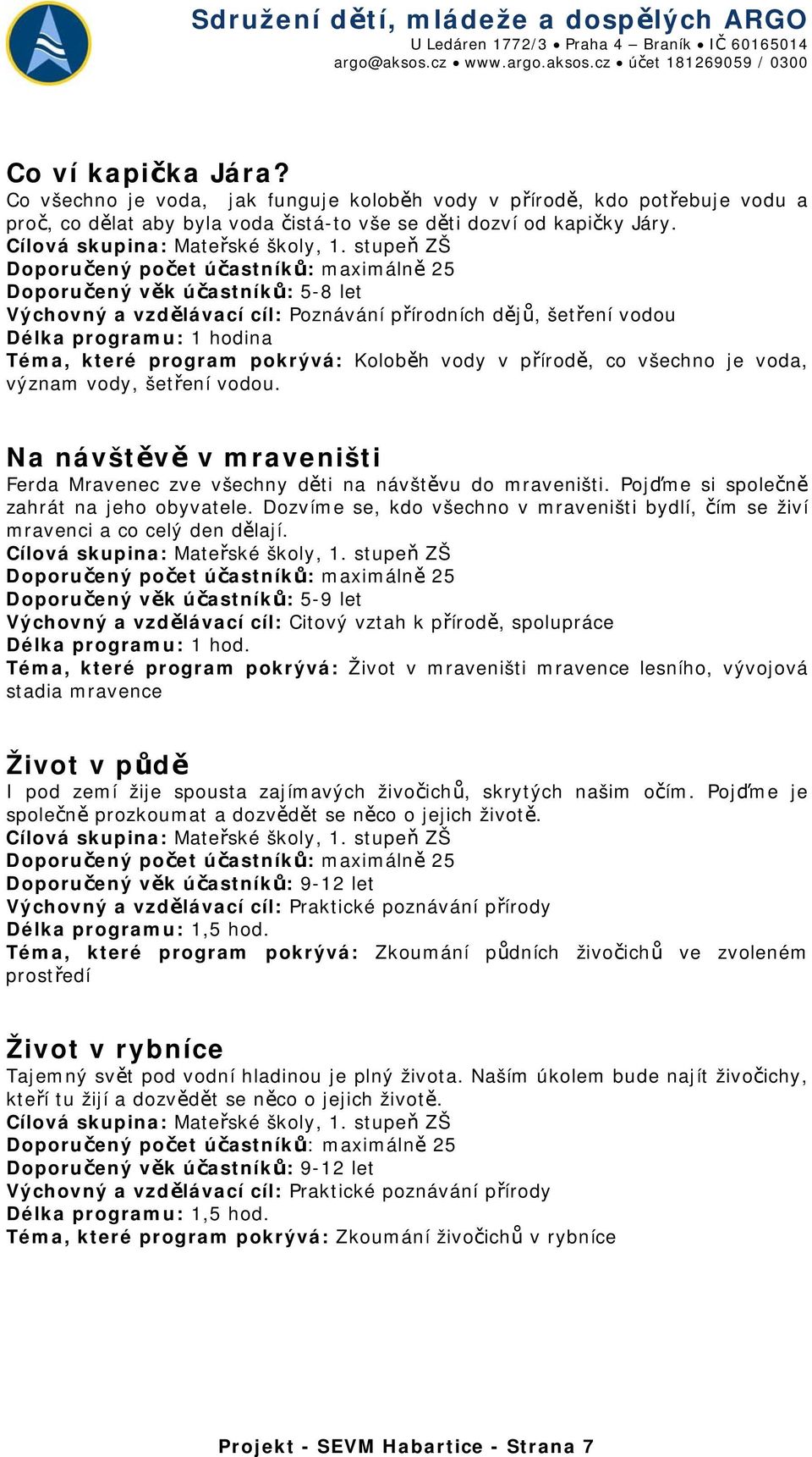 stupeň ZŠ Doporučený počet účastníků: maximálně 25 Doporučený věk účastníků: 5-8 let Výchovný a vzdělávací cíl: Poznávání přírodních dějů, šetření vodou Délka programu: 1 hodina Téma, které program