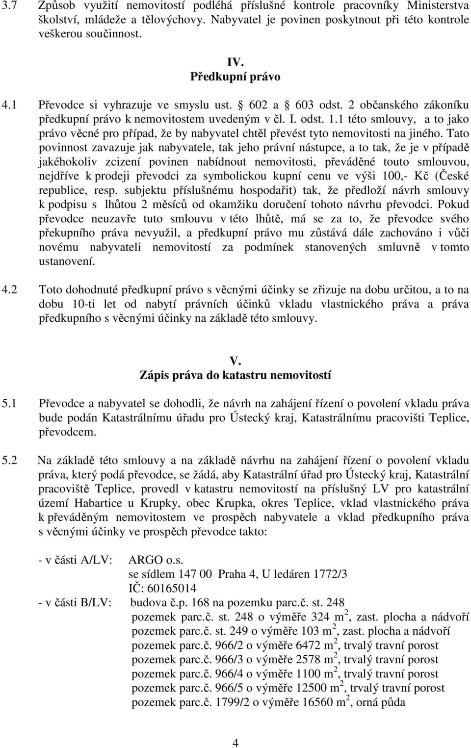 1 této smlouvy, a to jako právo věcné pro případ, že by nabyvatel chtěl převést tyto nemovitosti na jiného.