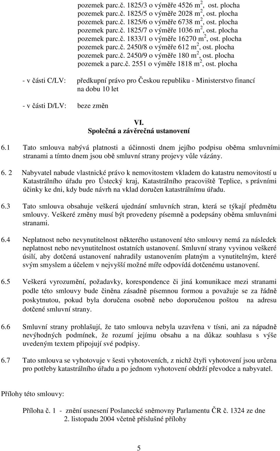 plocha - v části C/LV: předkupní právo pro Českou republiku - Ministerstvo financí na dobu 10 let - v části D/LV: beze změn VI. Společná a závěrečná ustanovení 6.