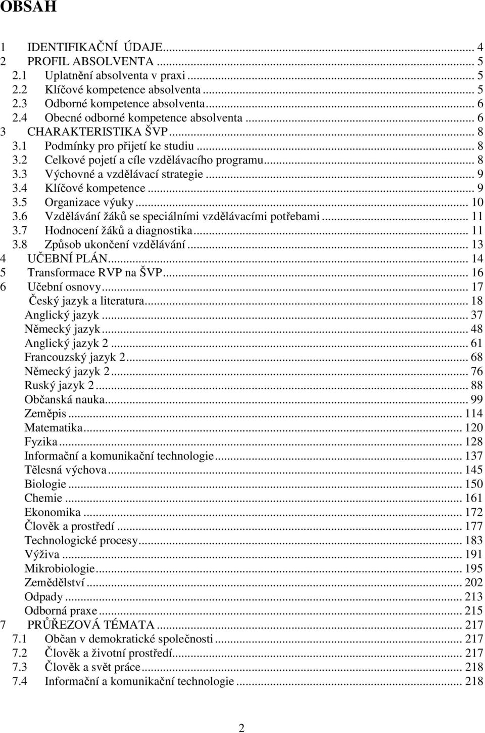 .. 9 3.4 Klíčové kompetence... 9 3.5 Organizace výuky... 10 3.6 Vzdělávání žáků se speciálními vzdělávacími potřebami... 11 3.7 Hodnocení žáků a diagnostika... 11 3.8 Způsob ukončení vzdělávání.