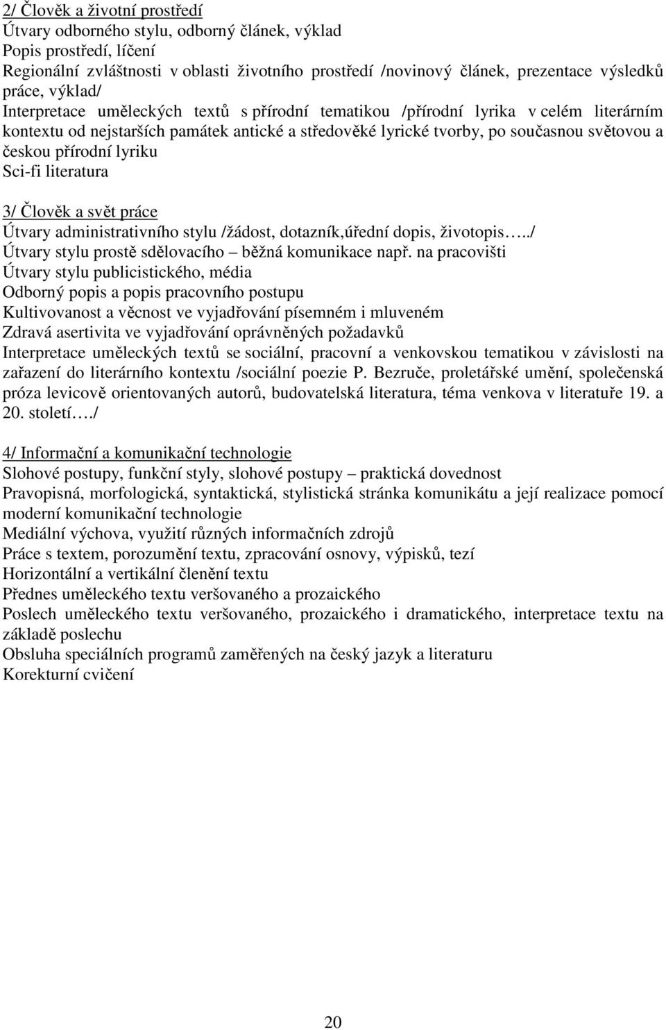 přírodní lyriku Sci-fi literatura 3/ Člověk a svět práce Útvary administrativního stylu /žádost, dotazník,úřední dopis, životopis../ Útvary stylu prostě sdělovacího běžná komunikace např.