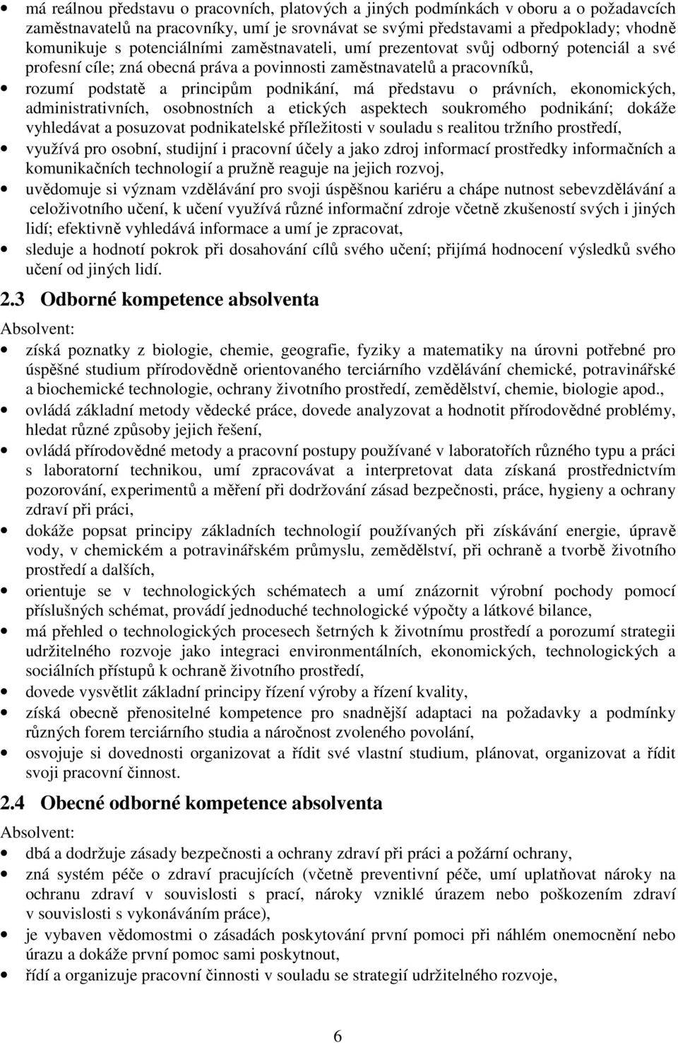 představu o právních, ekonomických, administrativních, osobnostních a etických aspektech soukromého podnikání; dokáže vyhledávat a posuzovat podnikatelské příležitosti v souladu s realitou tržního