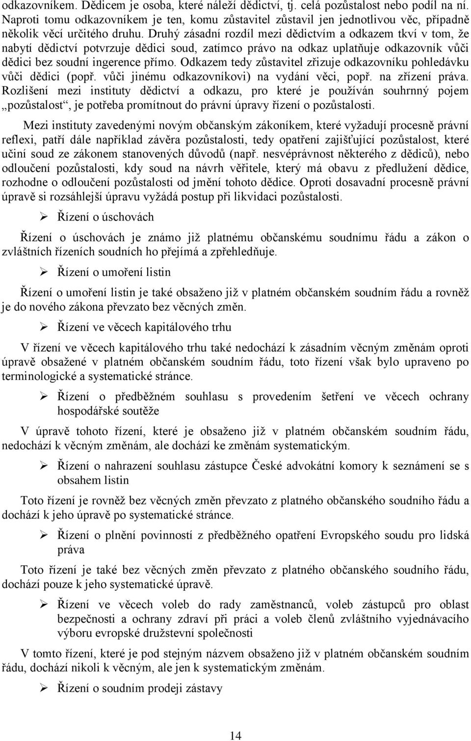 Druhý zásadní rozdíl mezi dědictvím a odkazem tkví v tom, že nabytí dědictví potvrzuje dědici soud, zatímco právo na odkaz uplatňuje odkazovník vůči dědici bez soudní ingerence přímo.