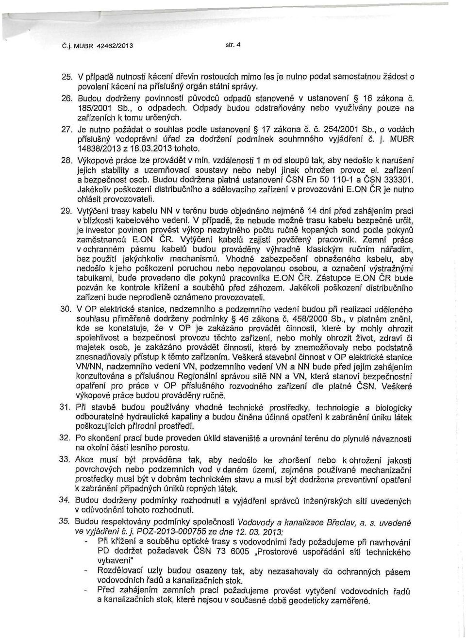 Je nutno požádat o souhlas podle ustanovení 17 zákona č. č. 254/2001 Sb., o vodách příslušný vodoprávní úřad za dodržení podmínek souhrnného vyjádření č. j. MUBR 14838/2013 z 18.03.2013 tohoto. 28.