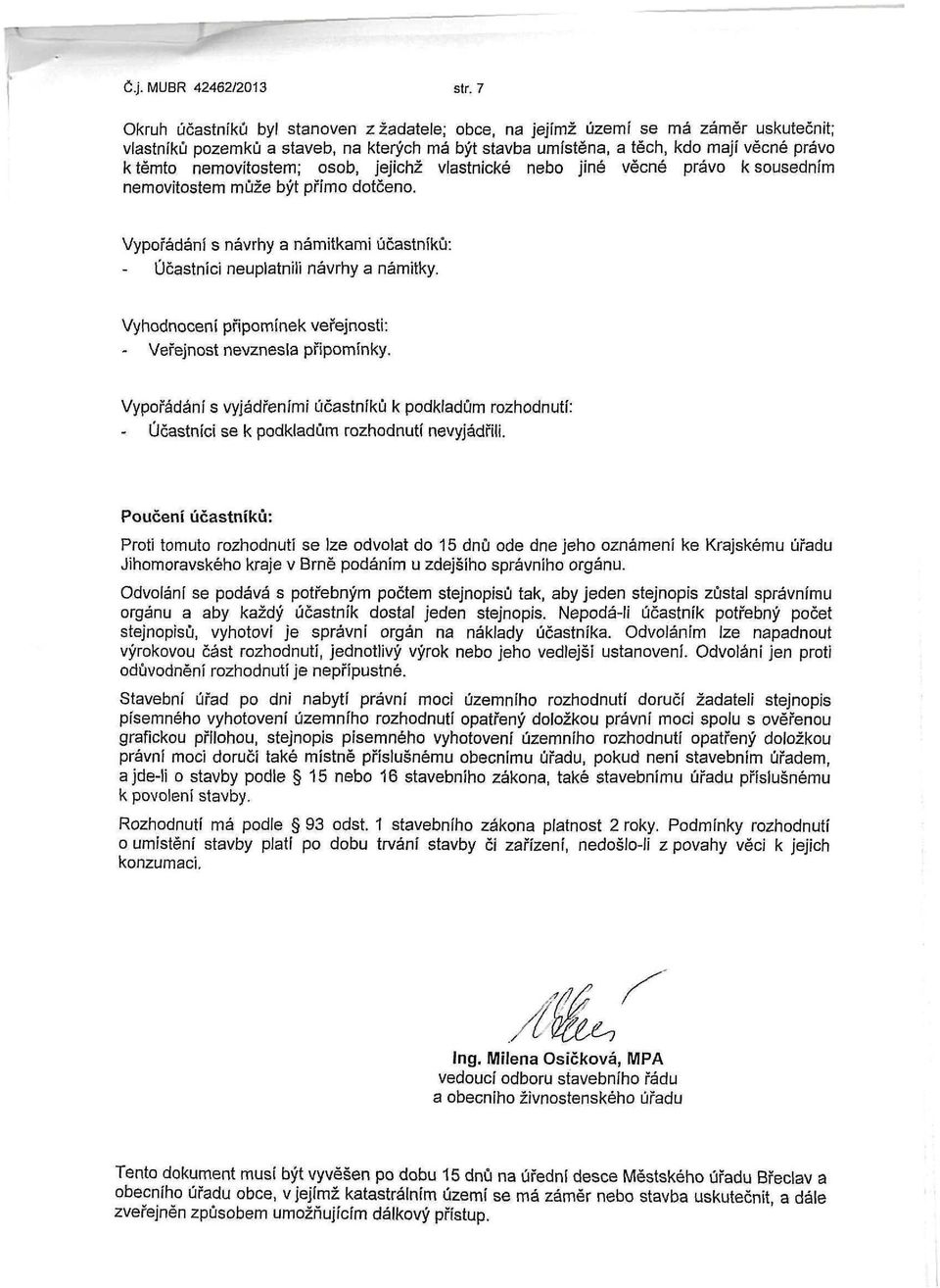 nemovitostem; osob, jejichž vlastnické nebo jiné věcné právo k sousedním nemovitostem může být přímo dotčeno. Vypořádání s návrhy a námitkami účastníků: Účastníci neuplatnili návrhy a námitky.