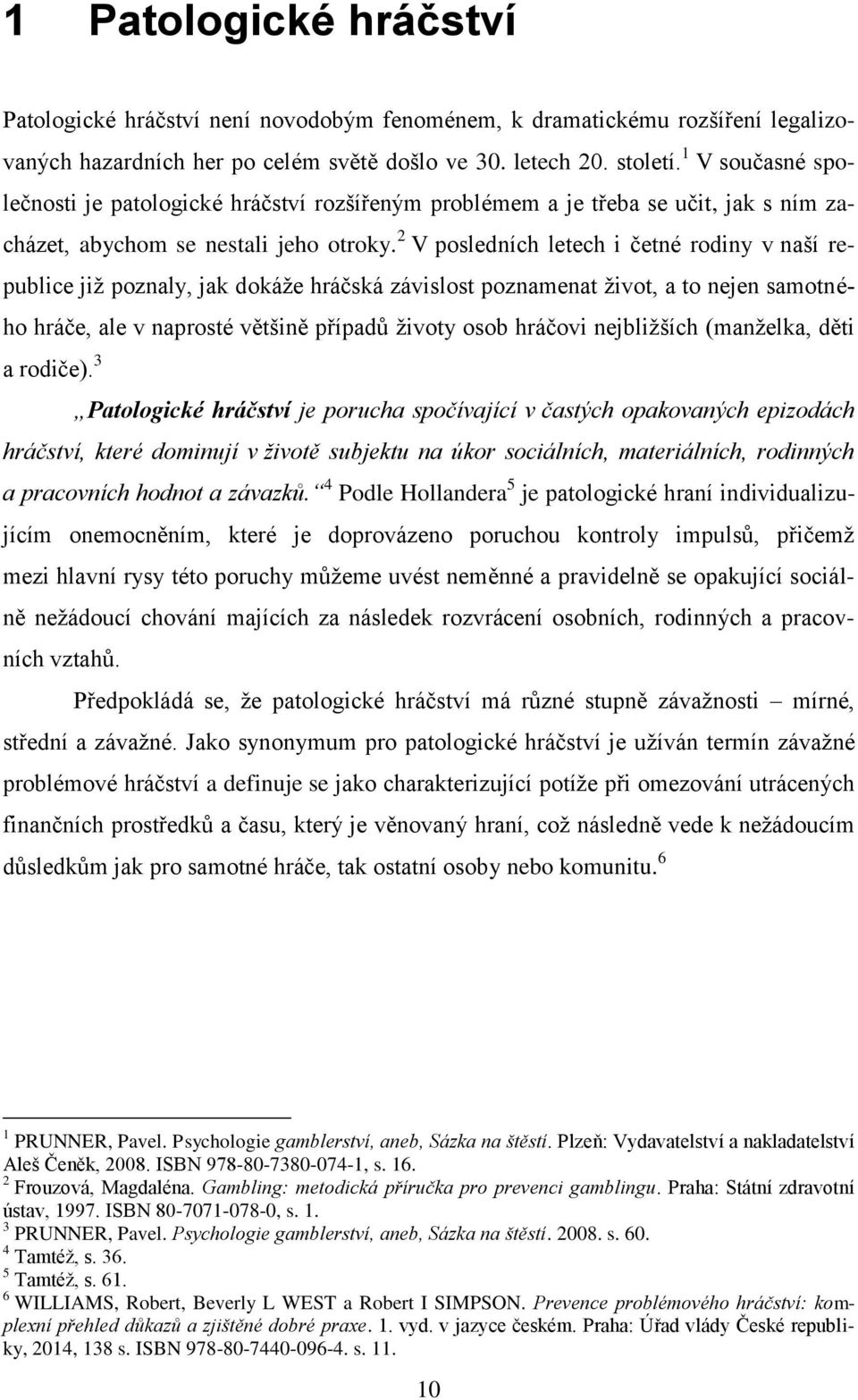 2 V posledních letech i četné rodiny v naší republice již poznaly, jak dokáže hráčská závislost poznamenat život, a to nejen samotného hráče, ale v naprosté většině případů životy osob hráčovi