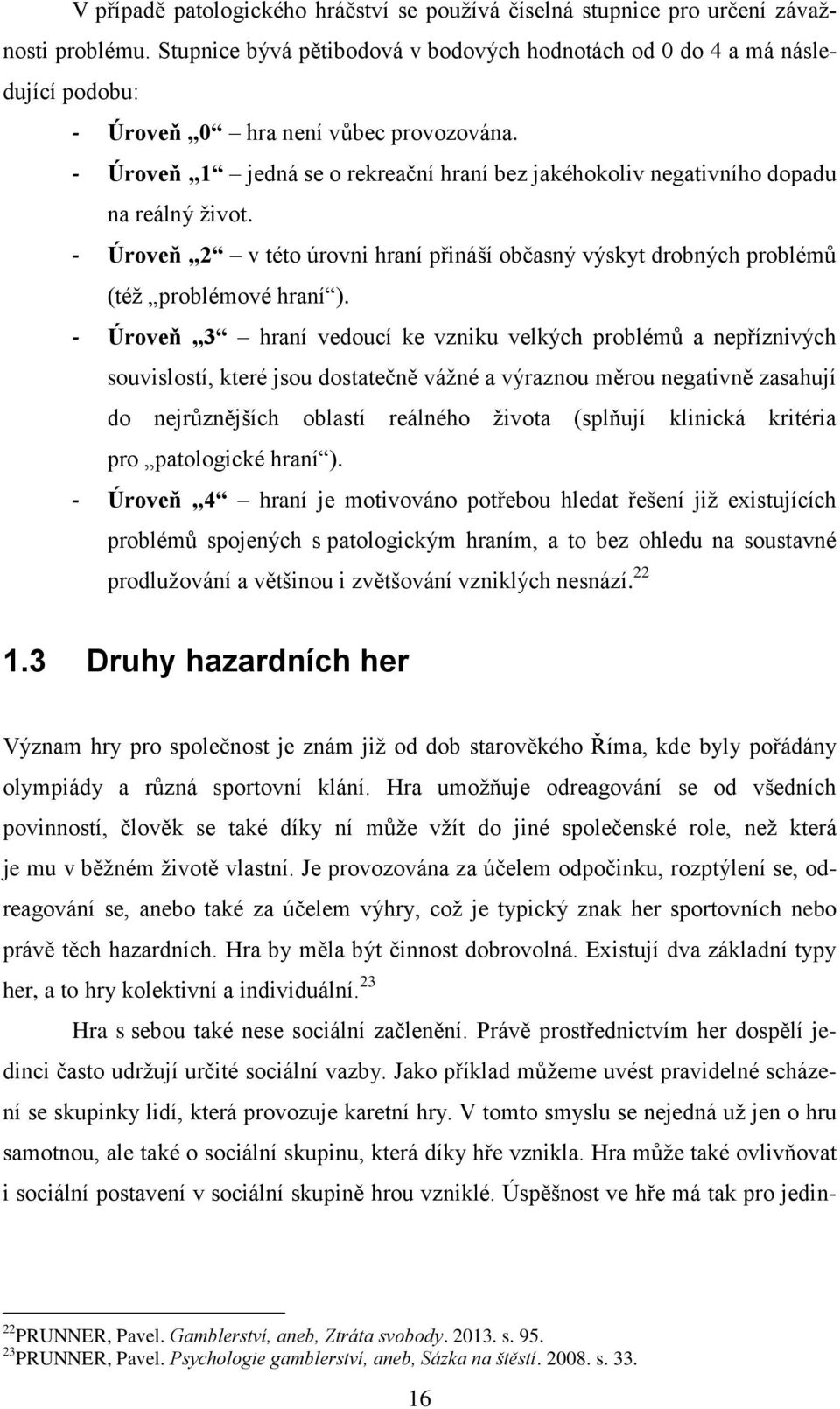 - Úroveň 1 jedná se o rekreační hraní bez jakéhokoliv negativního dopadu na reálný život. - Úroveň 2 v této úrovni hraní přináší občasný výskyt drobných problémů (též problémové hraní ).