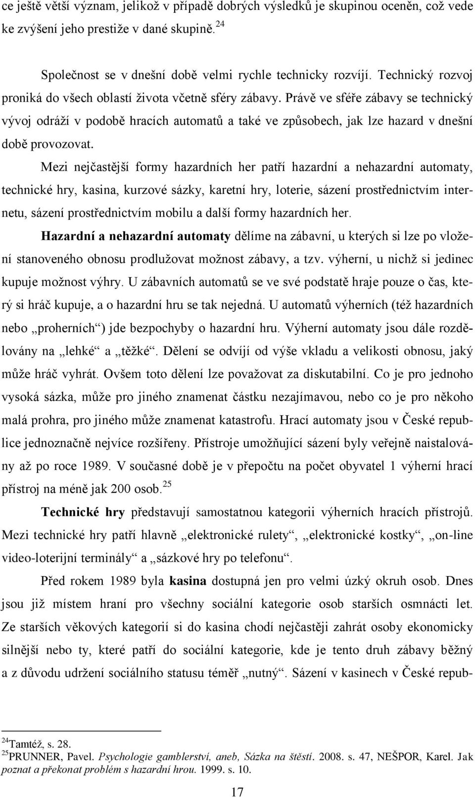 Právě ve sféře zábavy se technický vývoj odráží v podobě hracích automatů a také ve způsobech, jak lze hazard v dnešní době provozovat.