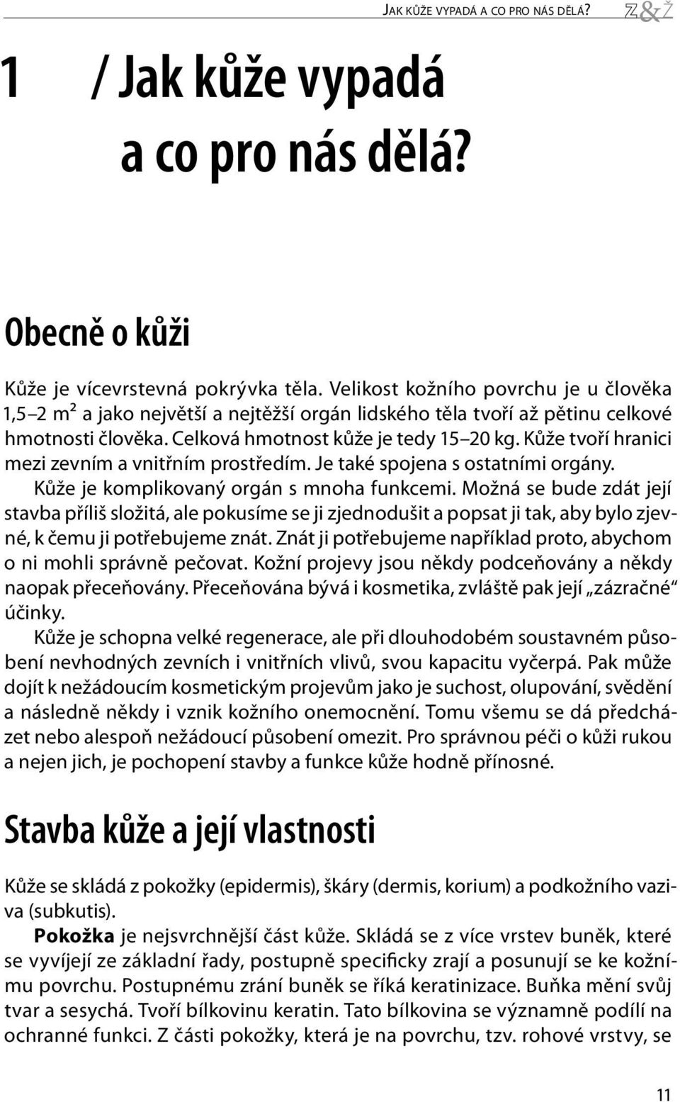 Kůže tvoří hranici mezi zevním a vnitřním prostředím. Je také spojena s ostatními orgány. Kůže je komplikovaný orgán s mnoha funkcemi.