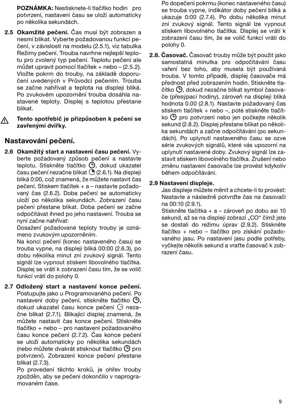 Teplotu pečení ale můžet upravit pomocí tlačítek + nebo (2.5.2). Vložte pokrm do trouby, na základě doporučení uvedených v Průvodci pečením. Trouba se začne nahřívat a teplota na displeji bliká.