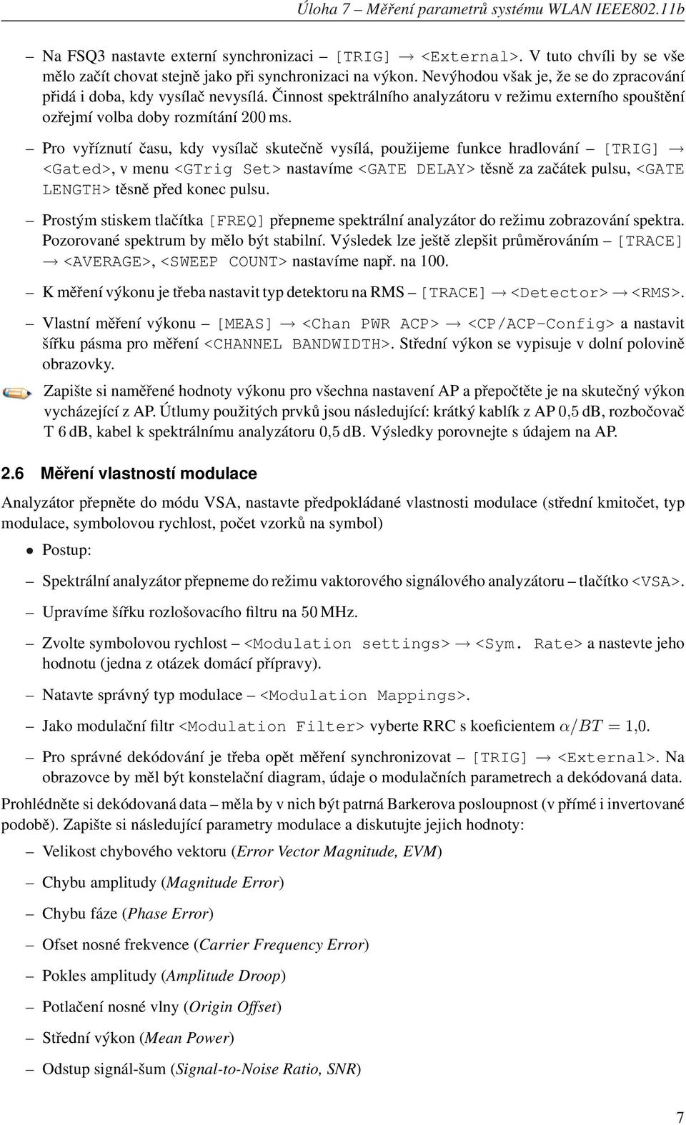 Pro vyříznutí času, kdy vysílač skutečně vysílá, použijeme funkce hradlování [TRIG] <Gated>, v menu <GTrig Set> nastavíme <GATE DELAY> těsně za začátek pulsu, <GATE LENGTH> těsně před konec pulsu.