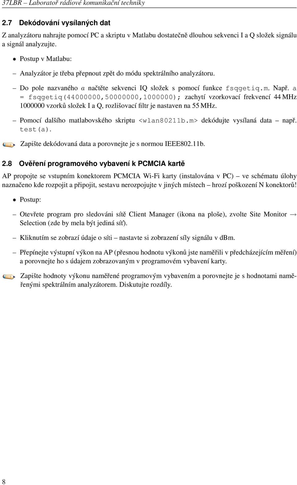 a = fsqgetiq(44000000,50000000,1000000); zachytí vzorkovací frekvencí 44 MHz 1000000 vzorků složek I a Q, rozlišovací filtr je nastaven na 55 MHz. Pomocí dalšího matlabovského skriptu <wlan80211b.