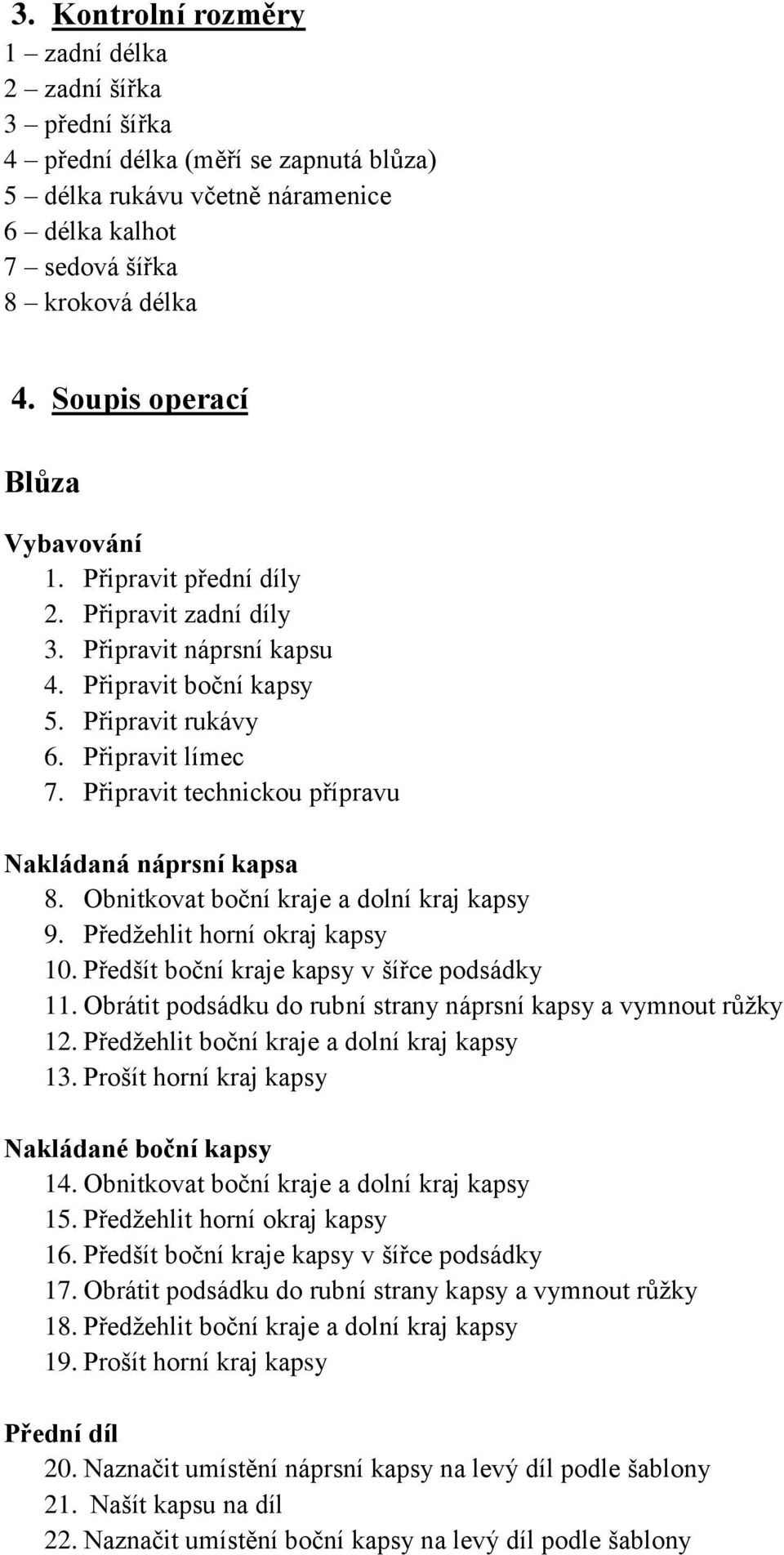 Připravit technickou přípravu Nakládaná náprsní kapsa 8. Obnitkovat boční kraje a dolní kraj kapsy 9. Předžehlit horní okraj kapsy 10. Předšít boční kraje kapsy v šířce podsádky 11.